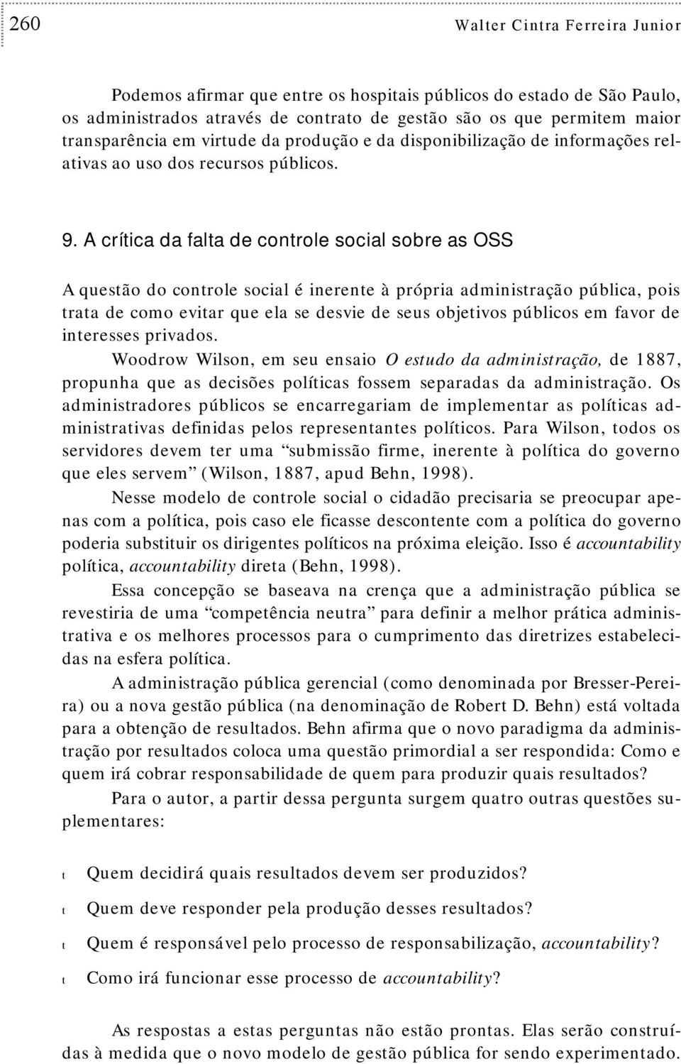 A críica da fala de conrole social sobre as OSS A quesão do conrole social é inerene à própria adminisração pública, pois raa de como eviar que ela se desvie de seus objeivos públicos em favor de