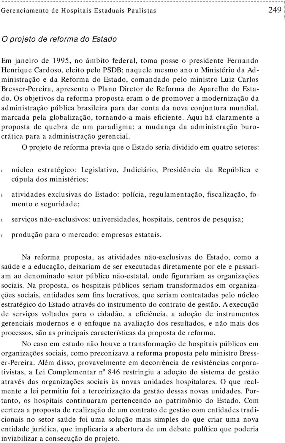 Os objeivos da reforma proposa eram o de promover a modernização da adminisração pública brasileira para dar cona da nova conjunura mundial, marcada pela globalização, ornando-a mais eficiene.