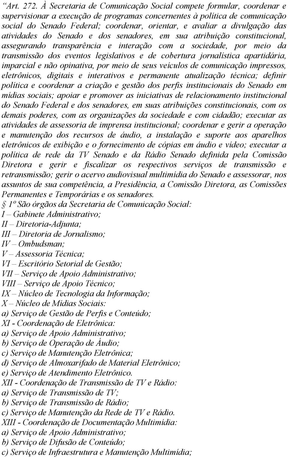 a divulgação das atividades do Senado e dos senadores, em sua atribuição constitucional, assegurando transparência e interação com a sociedade, por meio da transmissão dos eventos legislativos e de