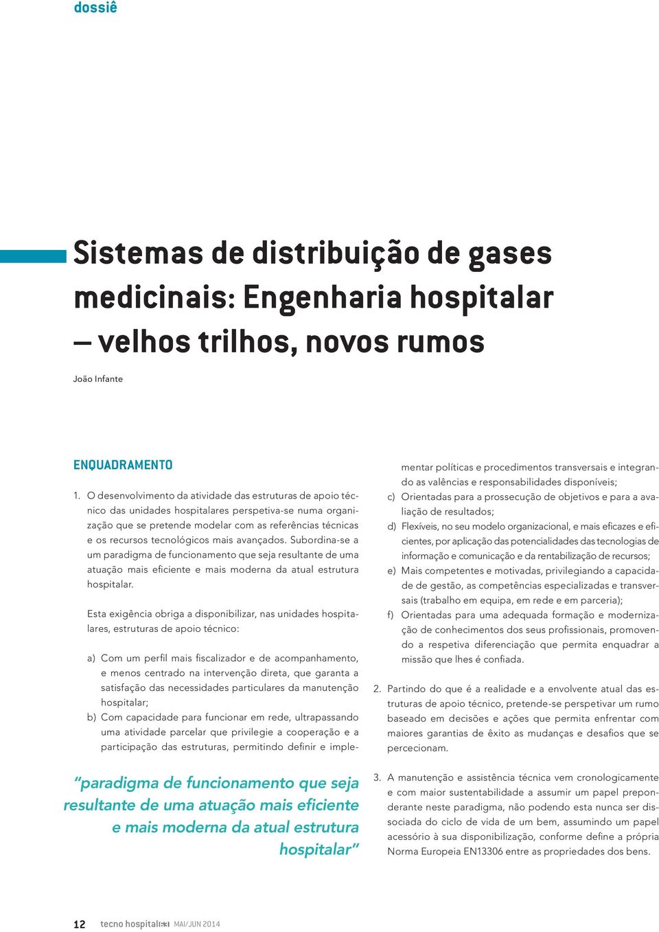 mais avançados. Subordina-se a um paradigma de funcionamento que seja resultante de uma atuação mais eficiente e mais moderna da atual estrutura hospitalar.