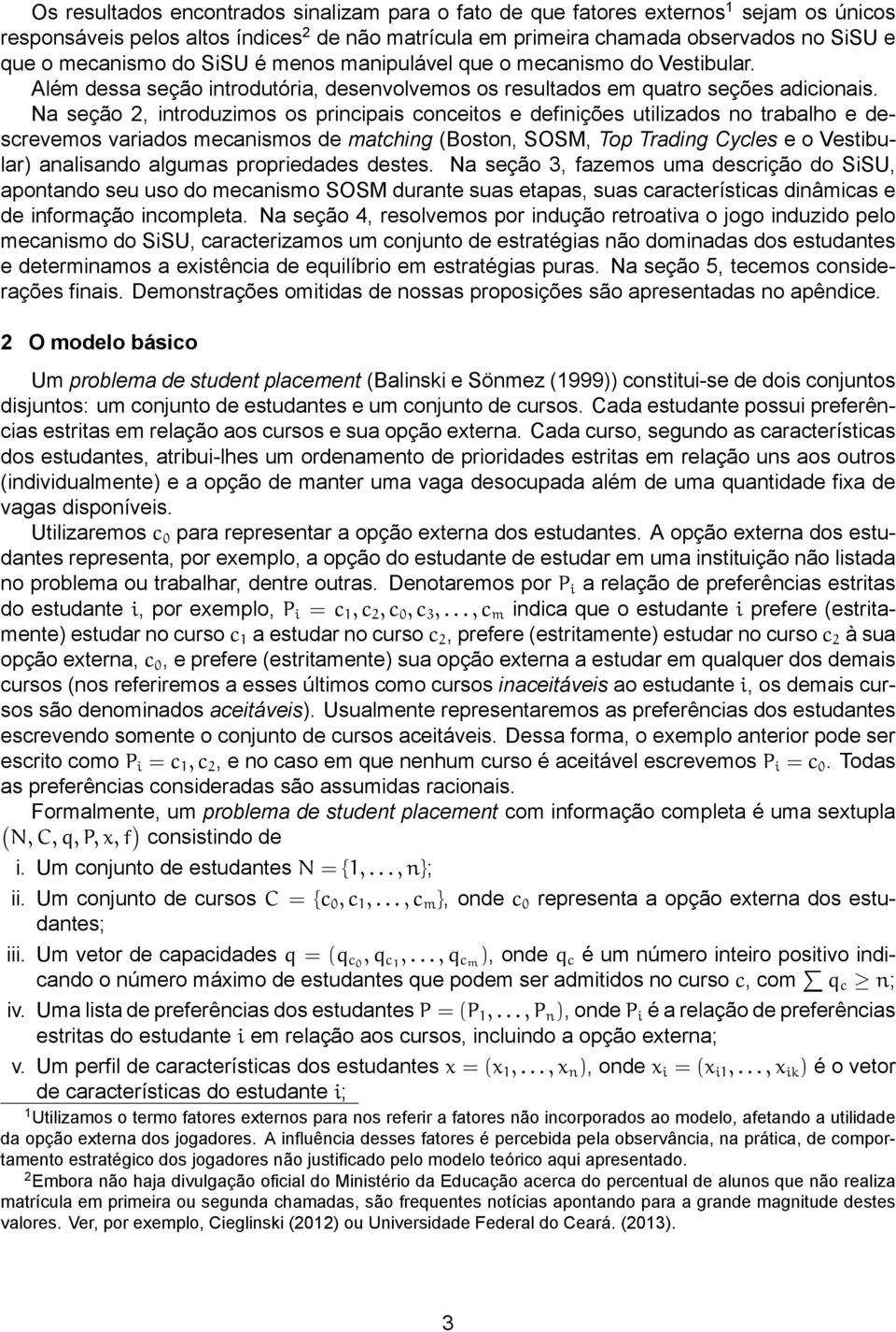 Na seção 2, introduzimos os principais conceitos e definições utilizados no trabalho e descrevemos variados mecanismos de matching (Boston, SOSM, Top Trading Cycles e o Vestibular) analisando algumas