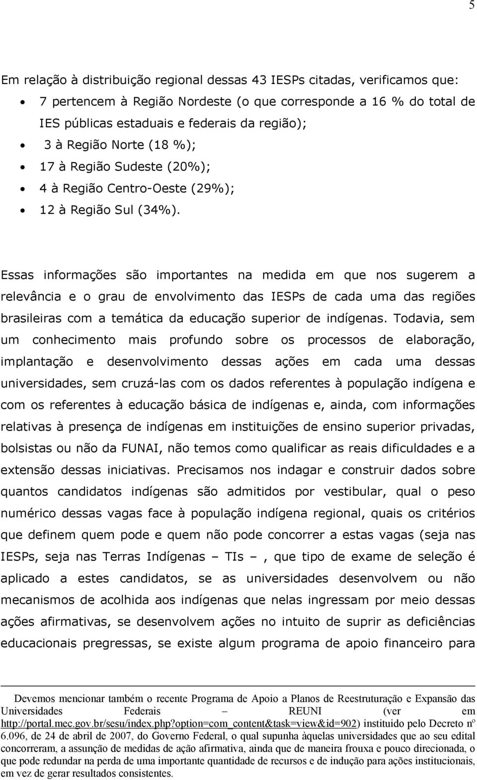 Essas informações são importantes na medida em que nos sugerem a relevância e o grau de envolvimento das IESPs de cada uma das regiões brasileiras com a temática da educação superior de indígenas.