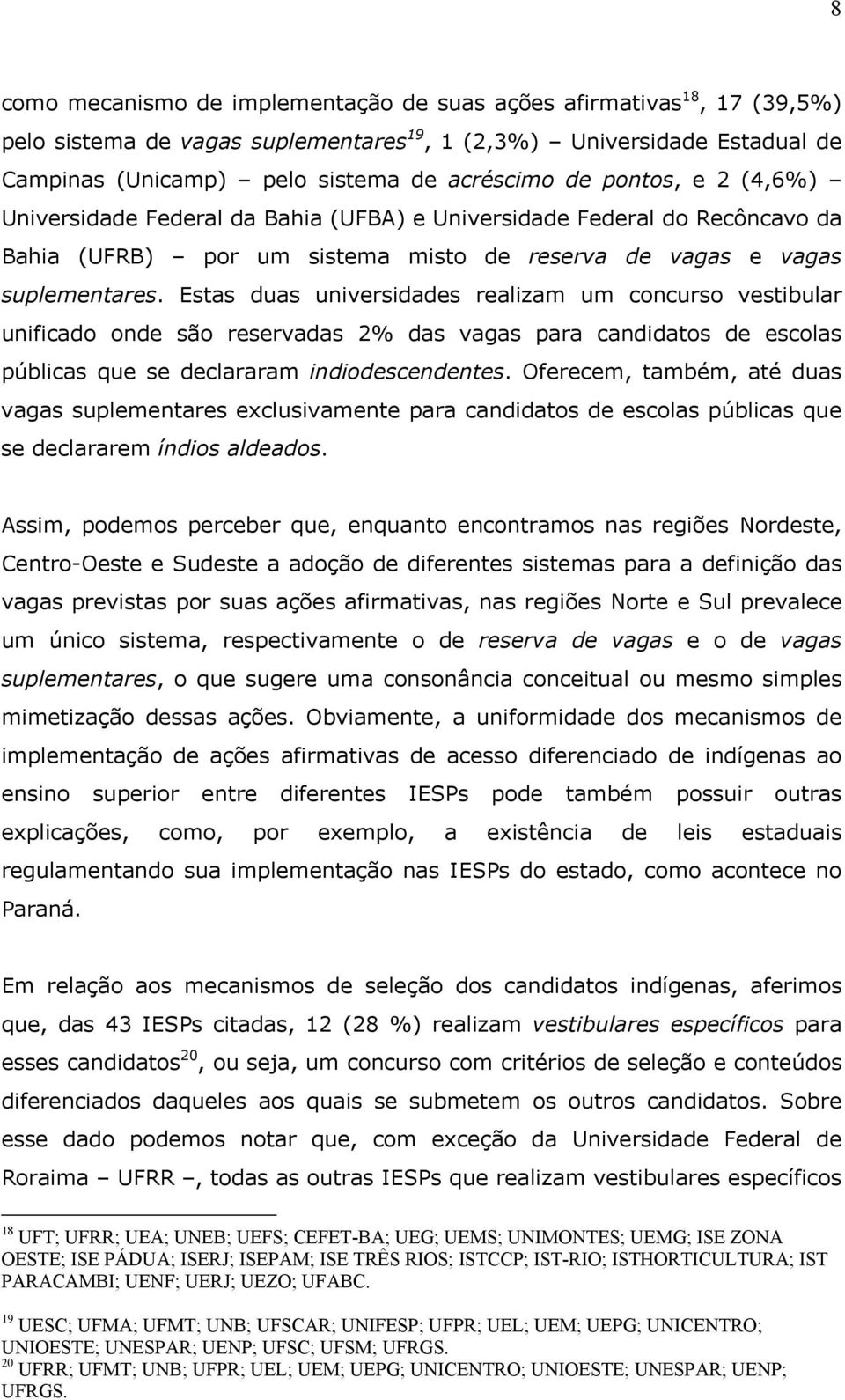 Estas duas universidades realizam um concurso vestibular unificado onde são reservadas 2% das vagas para candidatos de escolas públicas que se declararam indiodescendentes.