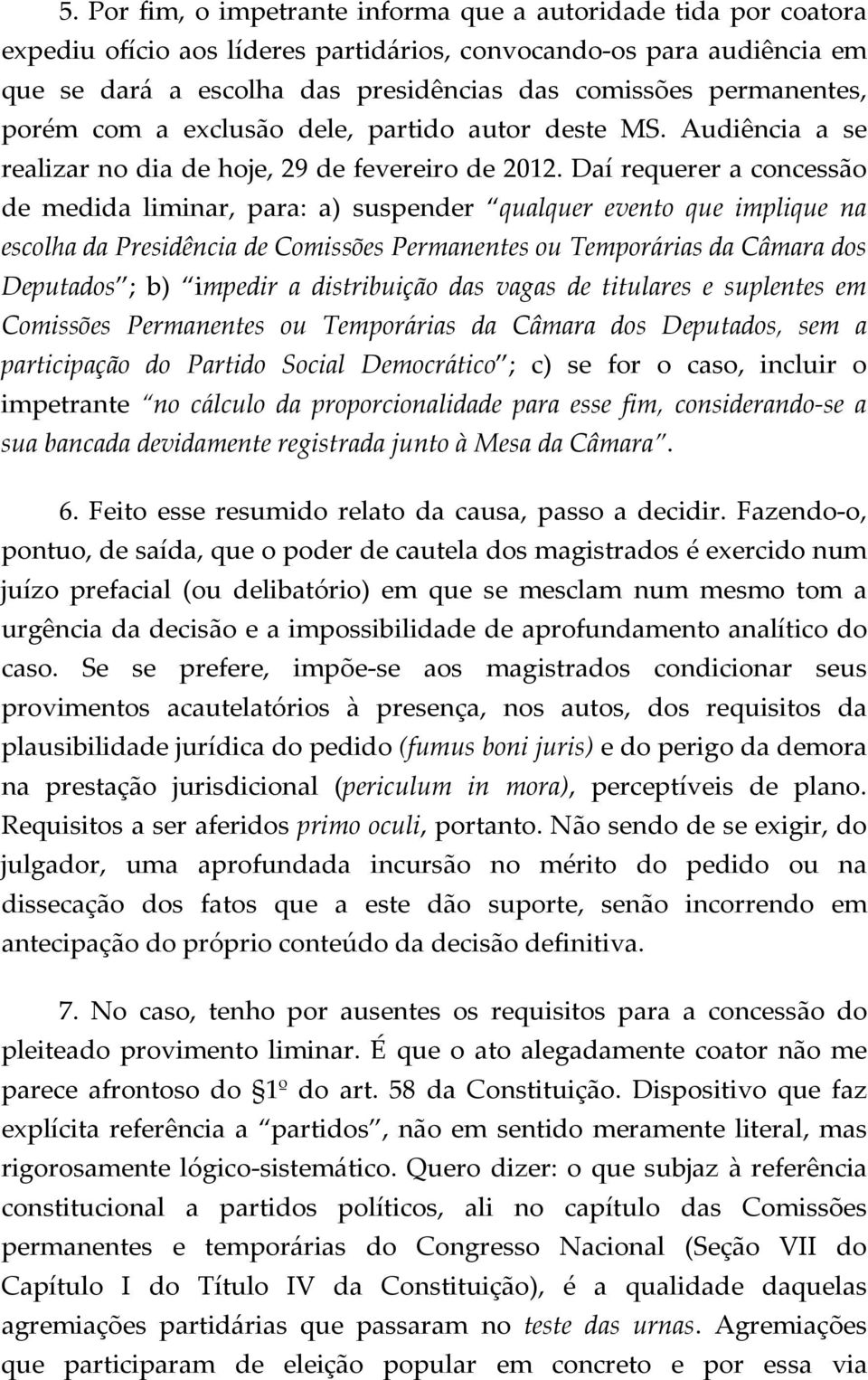 Daí requerer a concessão de medida liminar, para: a) suspender qualquer evento que implique na escolha da Presidência de Comissões Permanentes ou Temporárias da Câmara dos Deputados ; b) impedir a