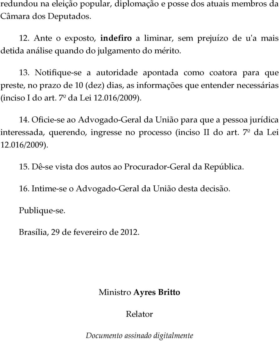 Notifique-se a autoridade apontada como coatora para que preste, no prazo de 10 (dez) dias, as informações que entender necessárias (inciso I do art. 7º da Lei 12.016/2009). 14.