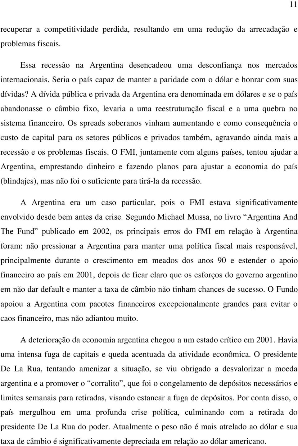 A dívida pública e privada da Argentina era denominada em dólares e se o país abandonasse o câmbio fixo, levaria a uma reestruturação fiscal e a uma quebra no sistema financeiro.