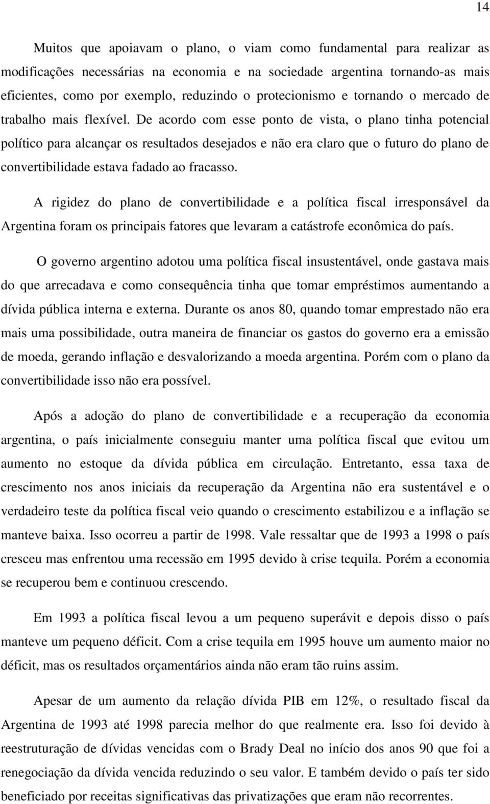 De acordo com esse ponto de vista, o plano tinha potencial político para alcançar os resultados desejados e não era claro que o futuro do plano de convertibilidade estava fadado ao fracasso.