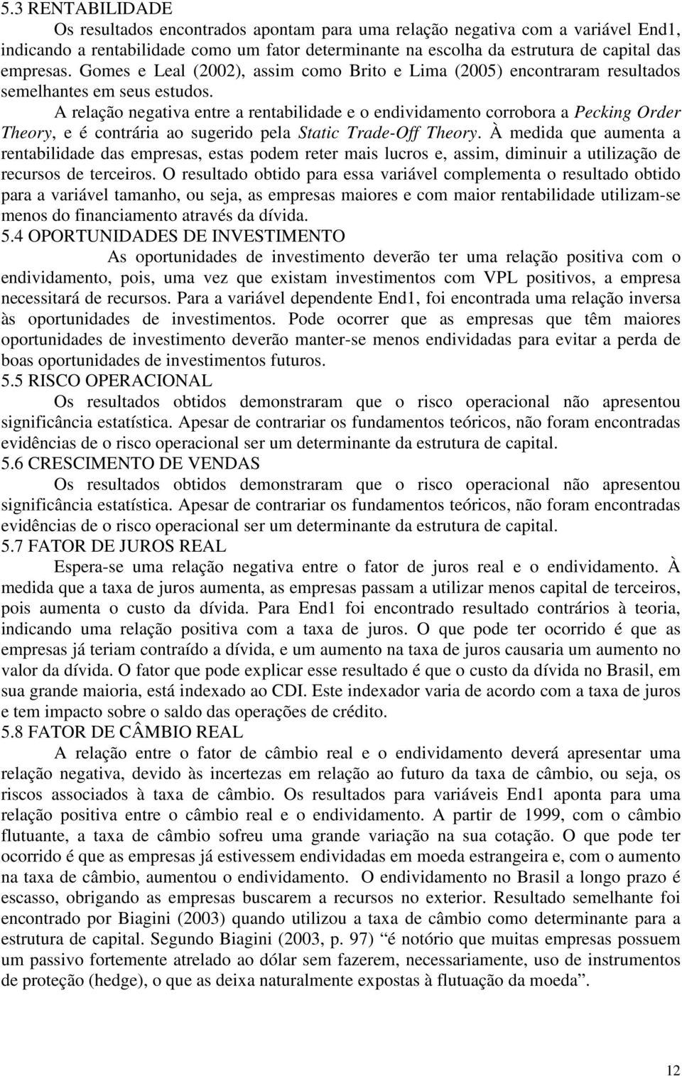 A relação negativa entre a rentabilidade e o endividamento corrobora a Pecking Order Theory, e é contrária ao sugerido pela Static Trade-Off Theory.