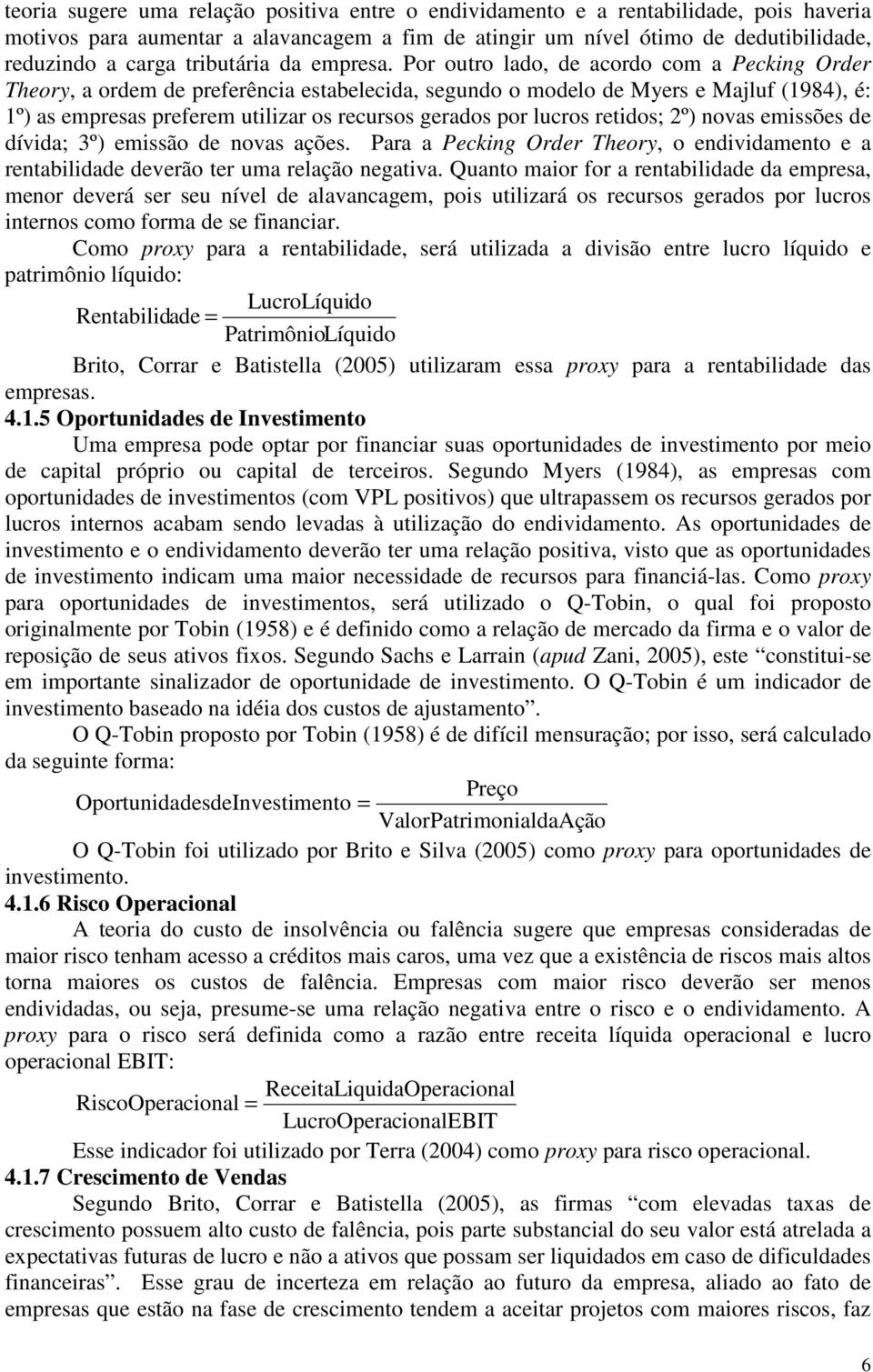 Por outro lado, de acordo com a Pecking Order Theory, a ordem de preferência estabelecida, segundo o modelo de Myers e Majluf (1984), é: 1º) as empresas preferem utilizar os recursos gerados por