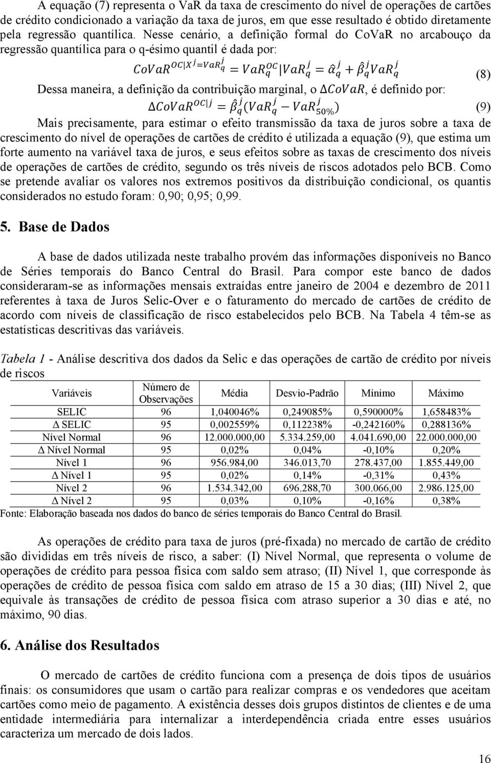 Nesse cenário, a definição formal do CoVaR no arcabouço da regressão quantílica para o q-ésimo quantil é dada por: = = + (8) Dessa maneira, a definição da contribuição marginal, o Δ, é definido por: