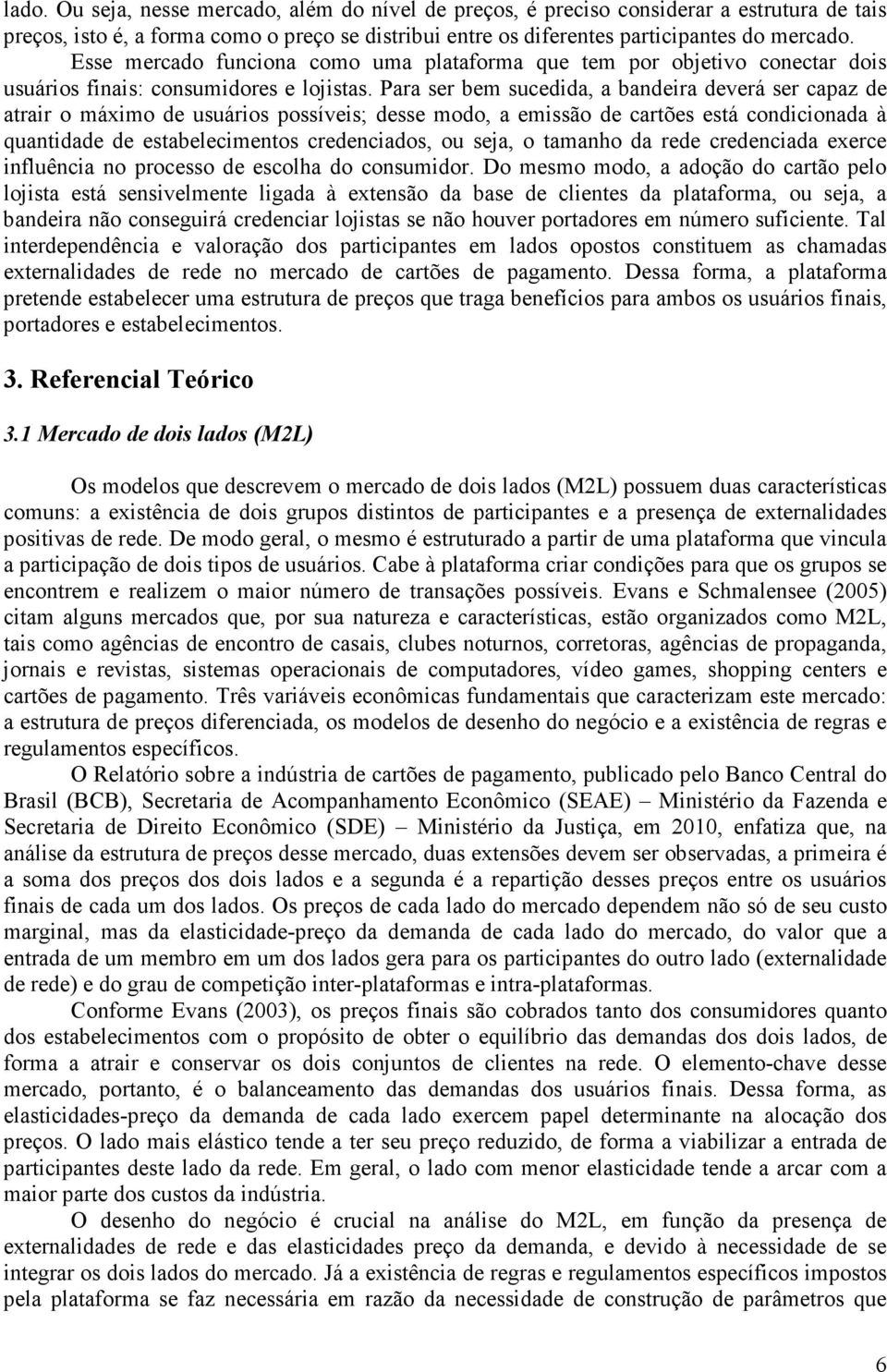 Para ser bem sucedida, a bandeira deverá ser capaz de atrair o máximo de usuários possíveis; desse modo, a emissão de cartões está condicionada à quantidade de estabelecimentos credenciados, ou seja,