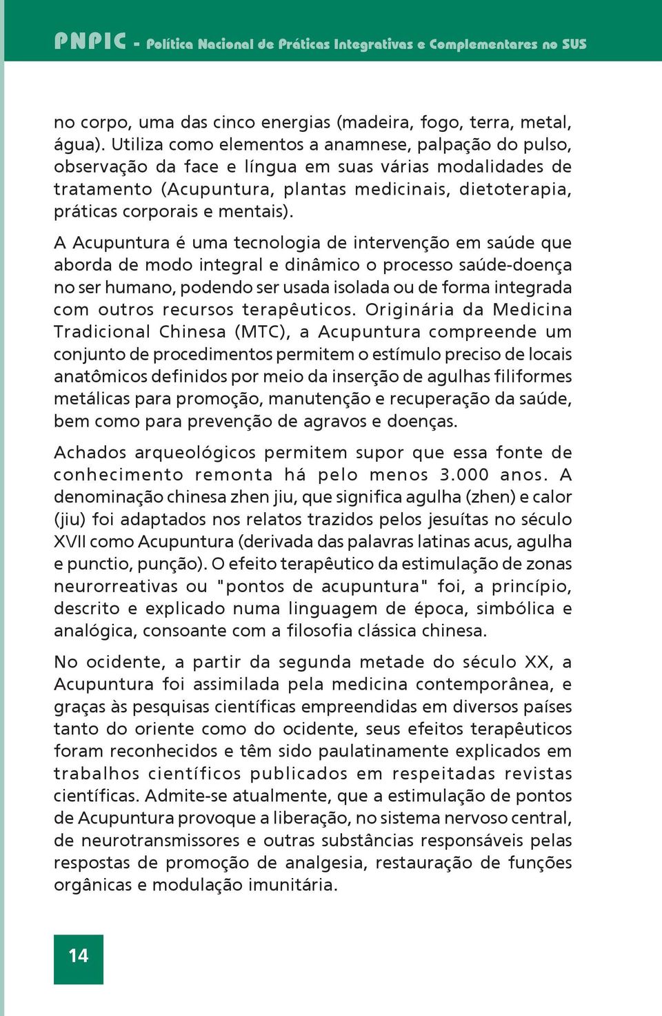 A Acupuntura é uma tecnologia de intervenção em saúde que aborda de modo integral e dinâmico o processo saúde-doença no ser humano, podendo ser usada isolada ou de forma integrada com outros recursos