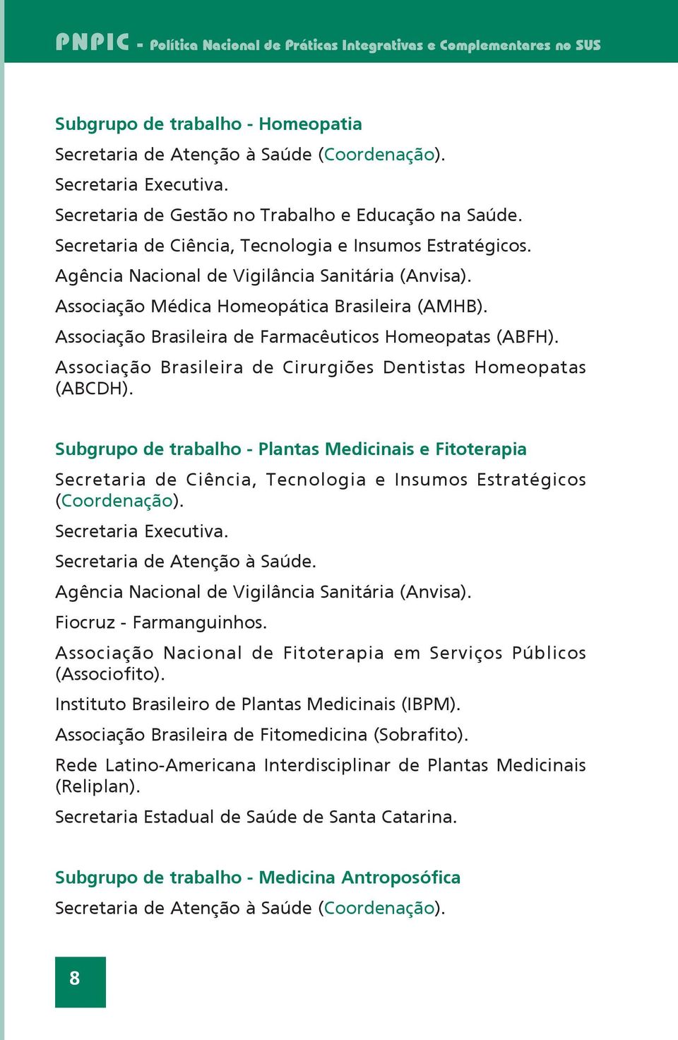 Associação Médica Homeopática Brasileira (AMHB). Associação Brasileira de Farmacêuticos Homeopatas (ABFH). Associação Brasileira de Cirurgiões Dentistas Homeopatas (ABCDH).