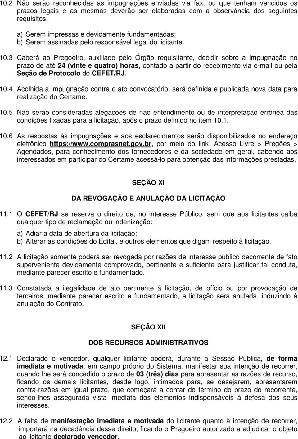 3 Caberá ao Pregoeiro, auxiliado pelo Órgão requisitante, decidir sobre a impugnação no prazo de até 24 (vinte e quatro) horas, contado a partir do recebimento via e-mail ou pela Seção de Protocolo