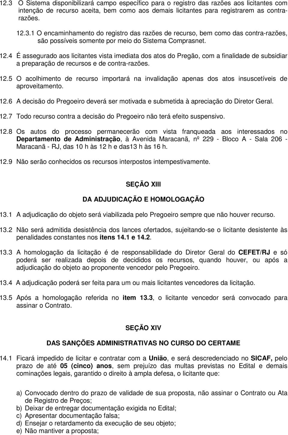 5 O acolhimento de recurso importará na invalidação apenas dos atos insuscetíveis de aproveitamento. 12.6 A decisão do Pregoeiro deverá ser motivada e submetida à apreciação do Diretor Geral. 12.7 Todo recurso contra a decisão do Pregoeiro não terá efeito suspensivo.