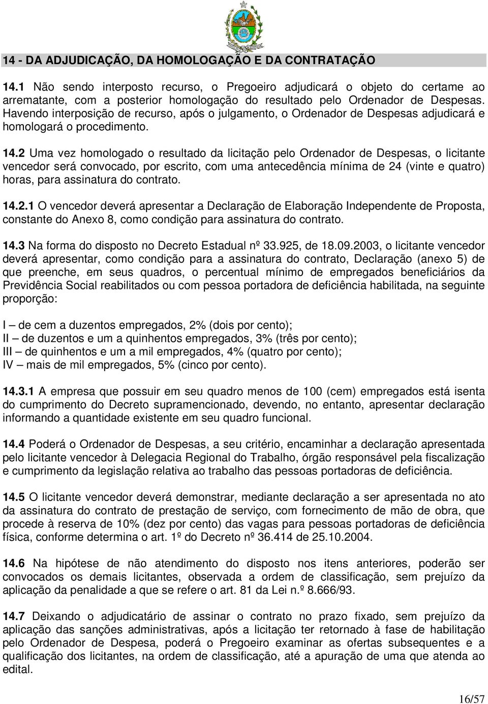 Havendo interposição de recurso, após o julgamento, o Ordenador de Despesas adjudicará e homologará o procedimento. 14.