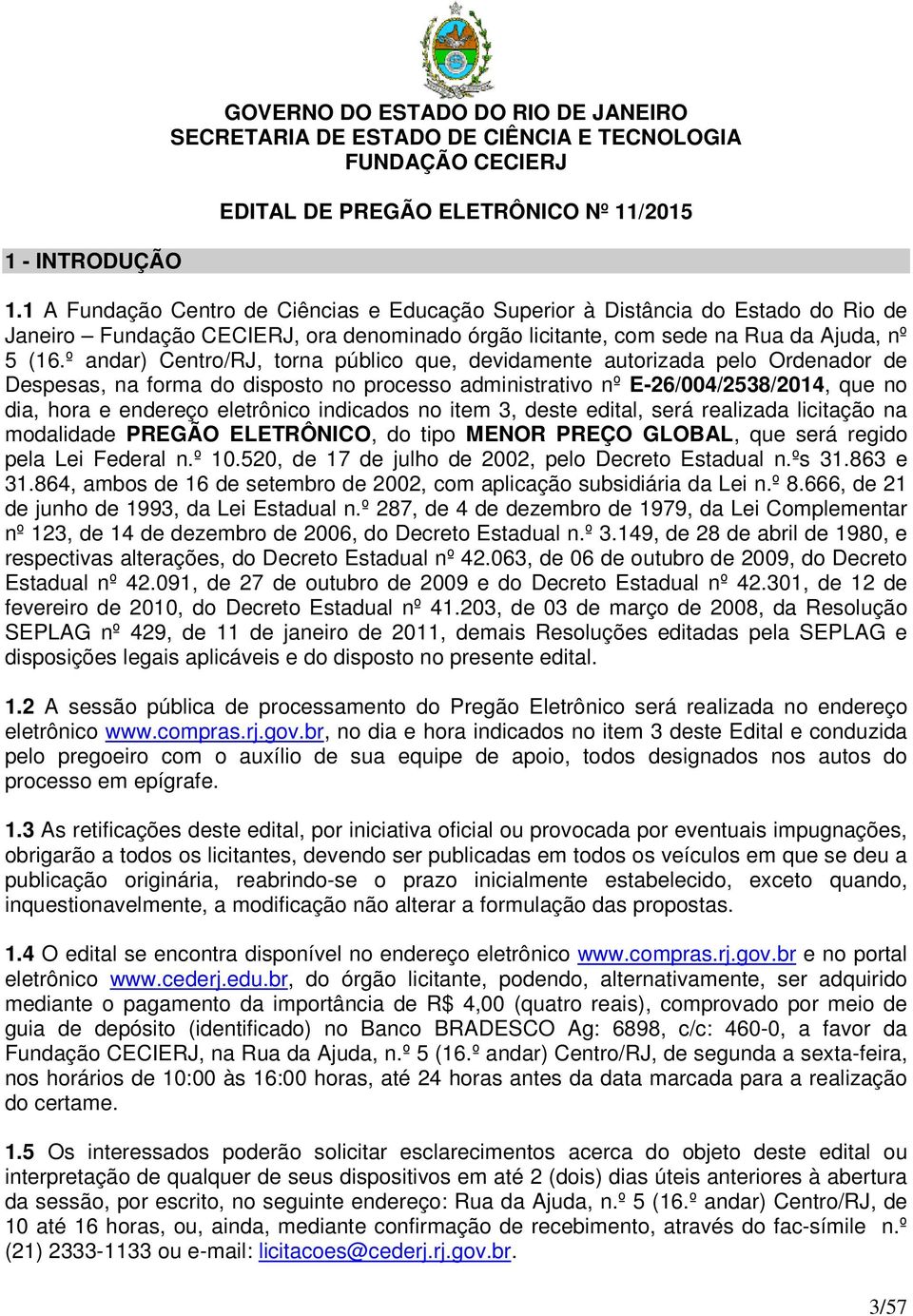 º andar) Centro/RJ, torna público que, devidamente autorizada pelo Ordenador de Despesas, na forma do disposto no processo administrativo nº E-26/004/2538/2014, que no dia, hora e endereço eletrônico