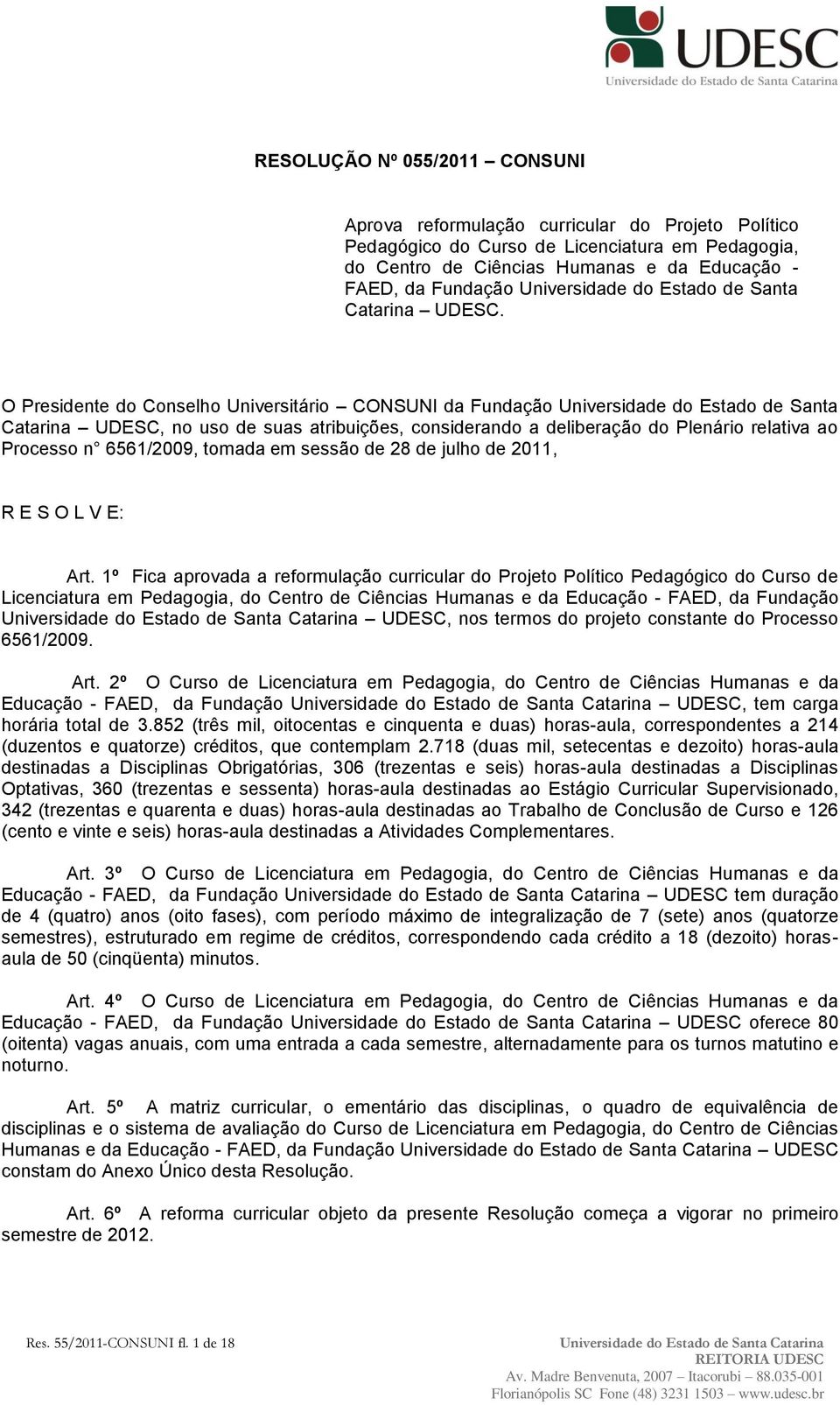 O Presidente do Conselho Universitário CONSUNI da Fundação Universidade do Estado de Santa Catarina UDESC, no uso de suas atribuições, considerando a deliberação do Plenário relativa ao Processo n