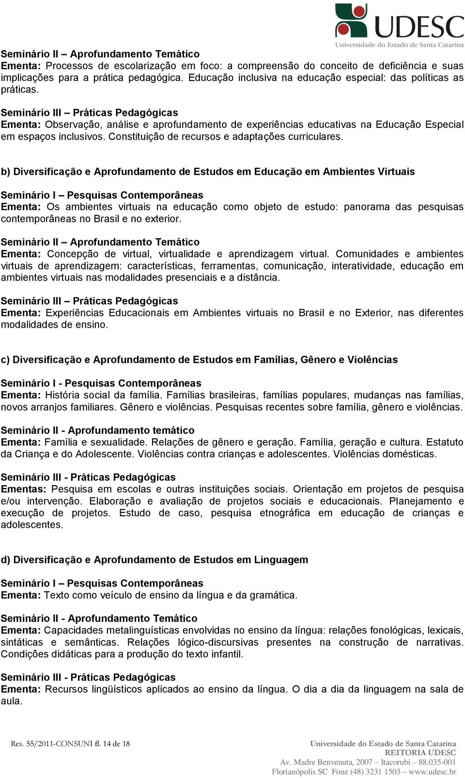 Seminário III Práticas Pedagógicas Ementa: Observação, análise e aprofundamento de experiências educativas na Educação Especial em espaços inclusivos.