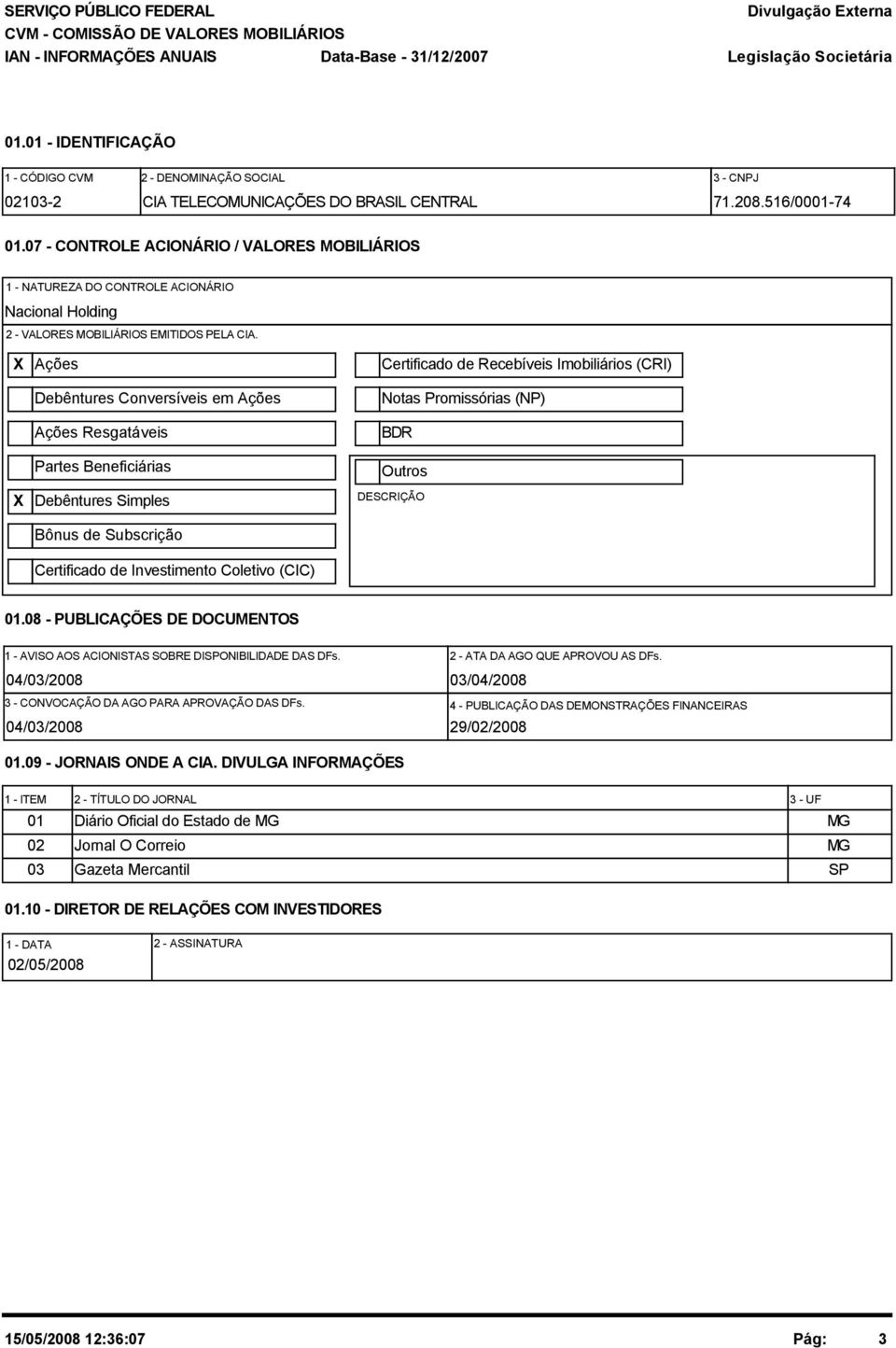 7 - CONTROLE ACIONÁRIO / VALORES MOBILIÁRIOS 1 - NATUREZA DO CONTROLE ACIONÁRIO Nacional Holding 2 - VALORES MOBILIÁRIOS EMITIDOS PELA CIA.