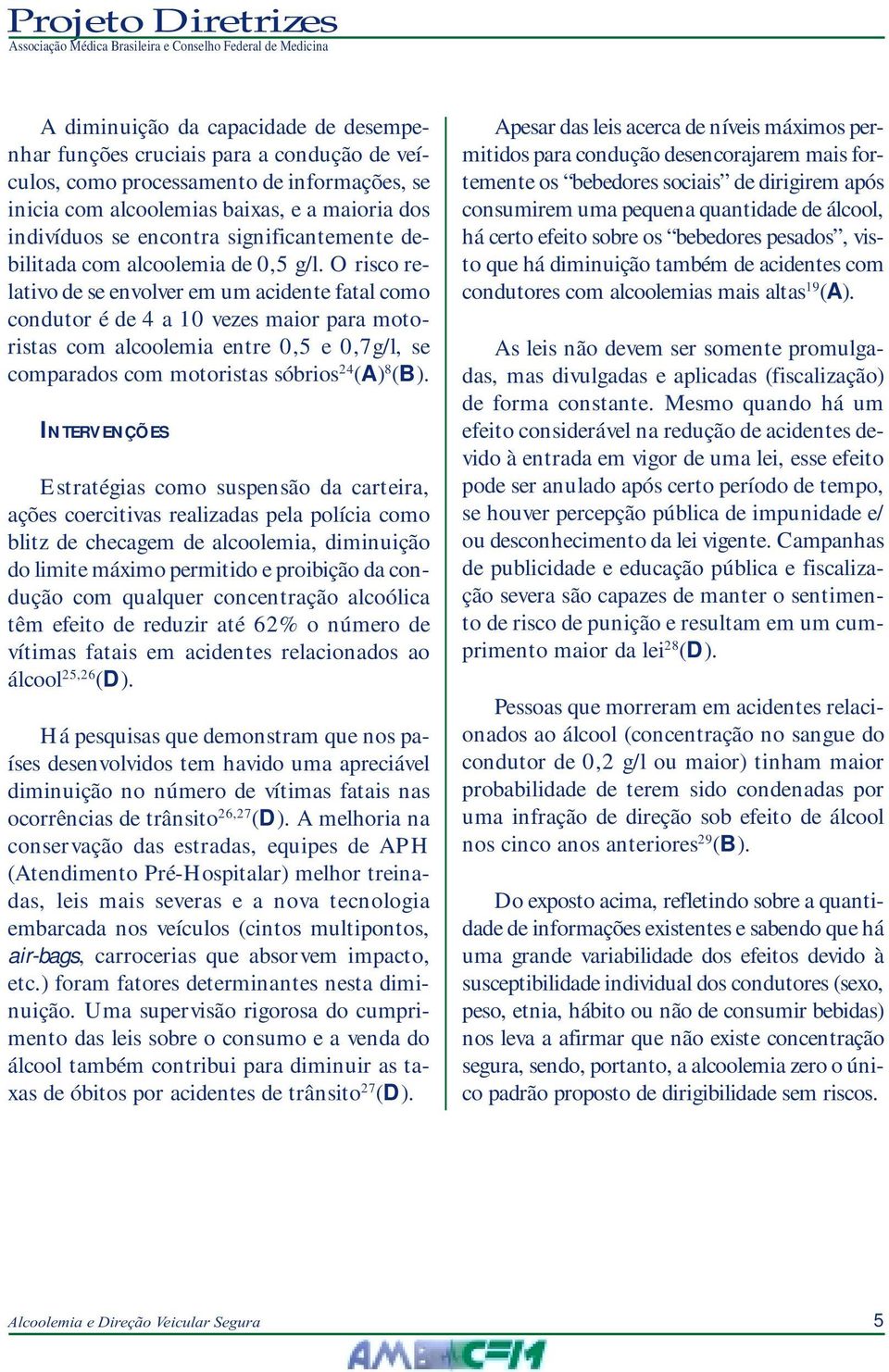 O risco relativo de se envolver em um acidente fatal como condutor é de 4 a 10 vezes maior para motoristas com alcoolemia entre 0,5 e 0,7g/l, se comparados com motoristas sóbrios 24 (A) 8 (B).