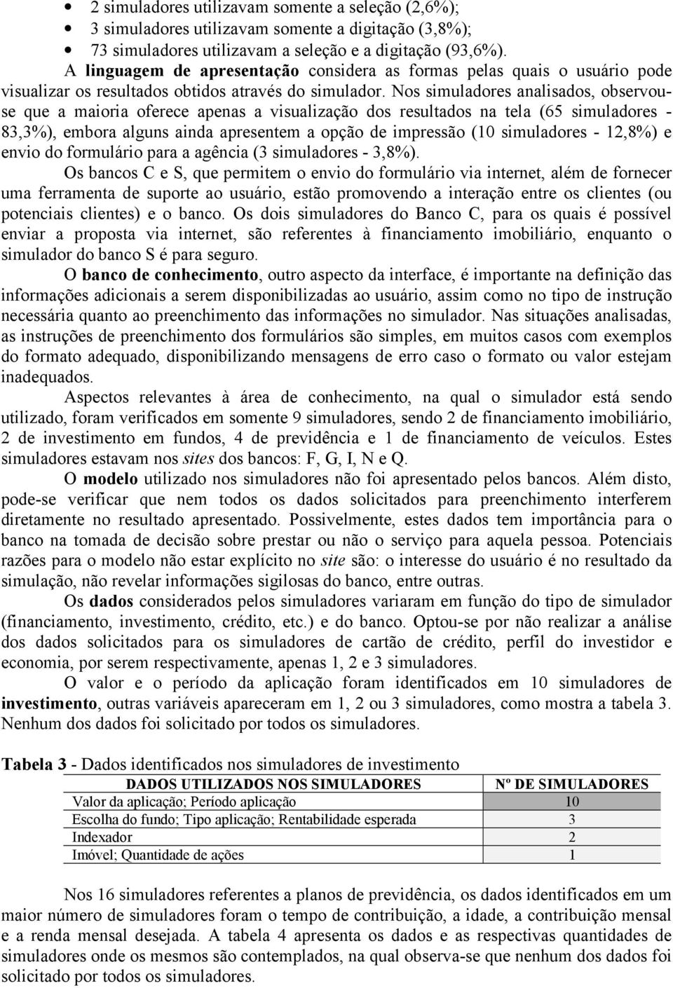 Nos simuladores analisados, observouse que a maioria oferece apenas a visualização dos resultados na tela (65 simuladores - 83,3%), embora alguns ainda apresentem a opção de impressão (10 simuladores