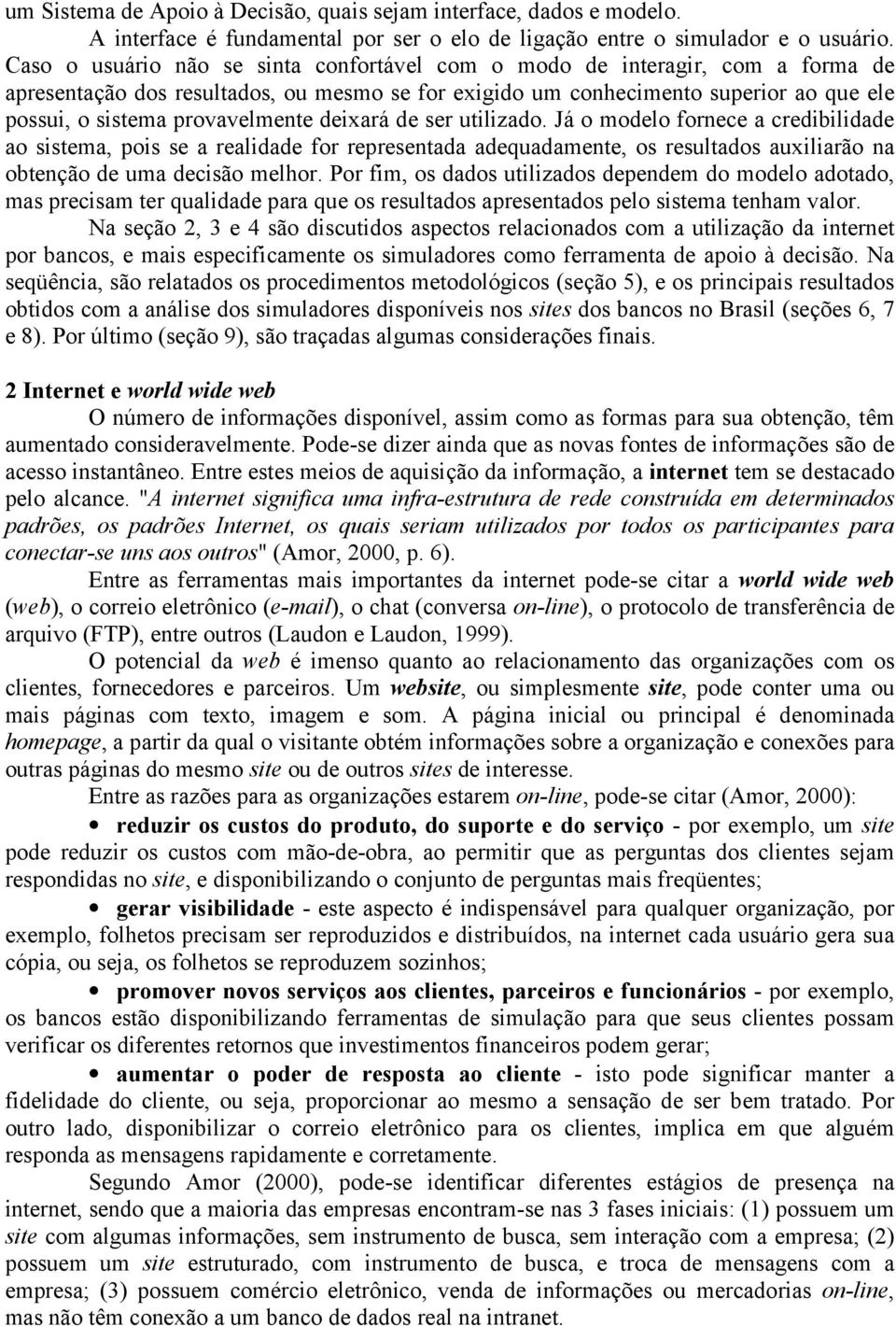 provavelmente deixará de ser utilizado. Já o modelo fornece a credibilidade ao sistema, pois se a realidade for representada adequadamente, os resultados auxiliarão na obtenção de uma decisão melhor.