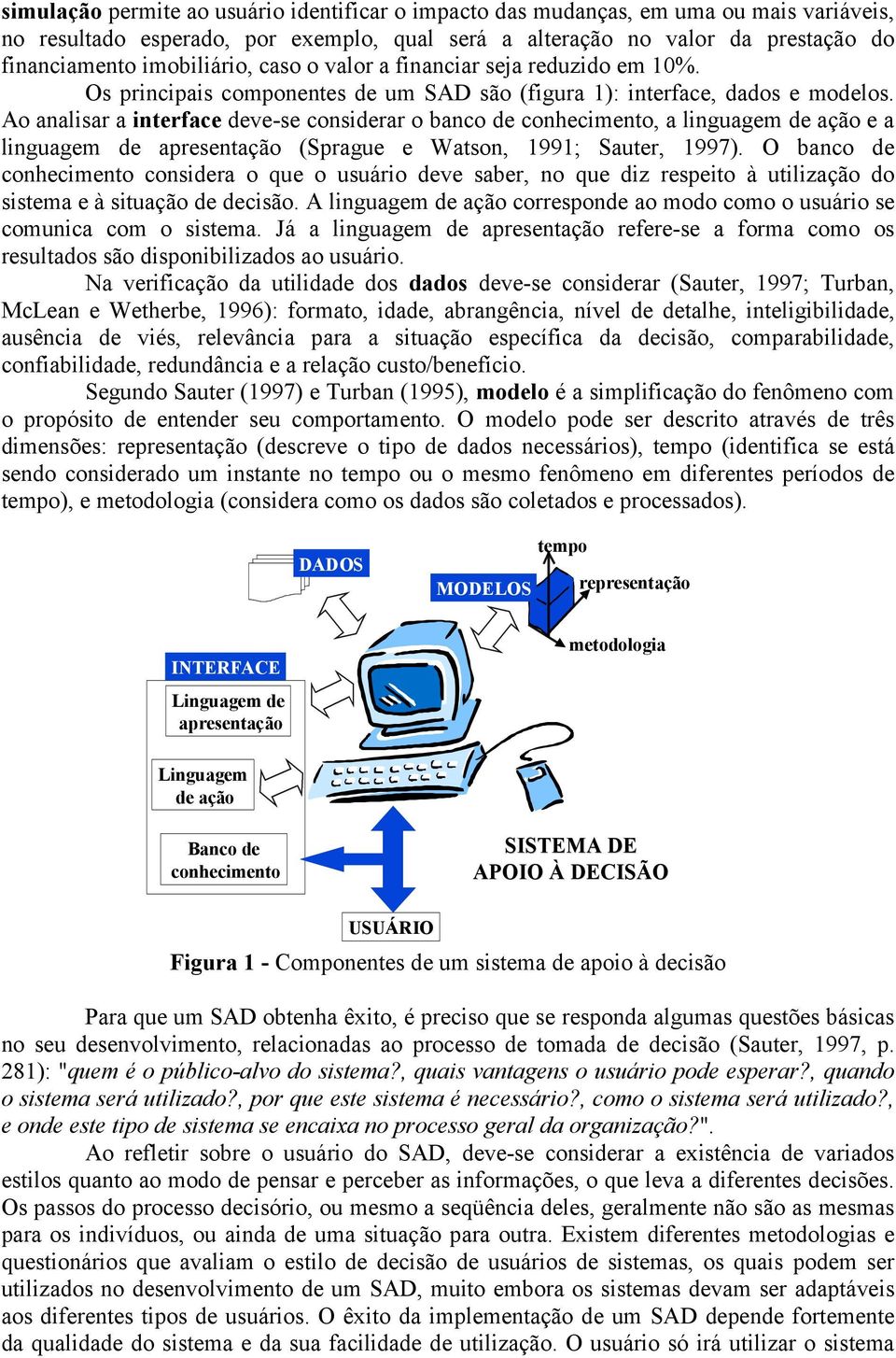 Ao analisar a interface deve-se considerar o banco de conhecimento, a linguagem de ação e a linguagem de apresentação (Sprague e Watson, 1991; Sauter, 1997).