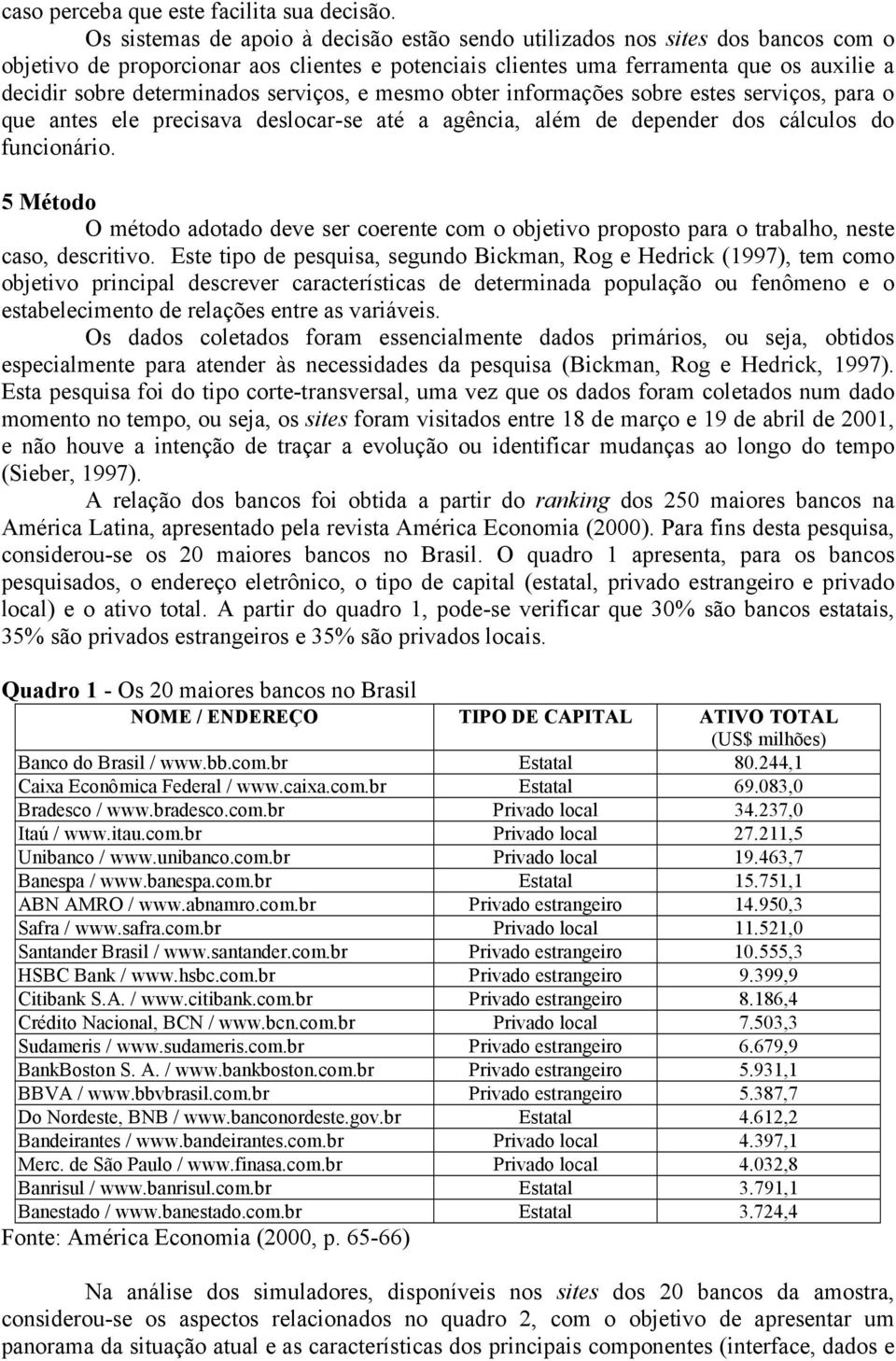 serviços, e mesmo obter informações sobre estes serviços, para o que antes ele precisava deslocar-se até a agência, além de depender dos cálculos do funcionário.