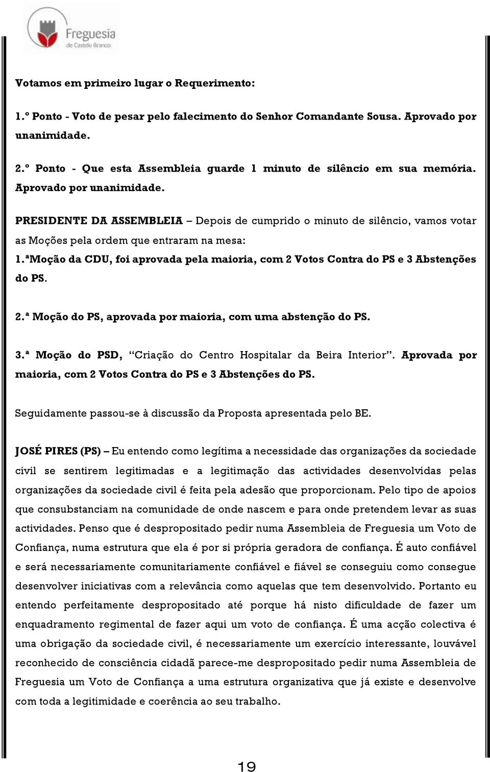 PRESIDENTE DA ASSEMBLEIA Depois de cumprido o minuto de silêncio, vamos votar as Moções pela ordem que entraram na mesa: 1.