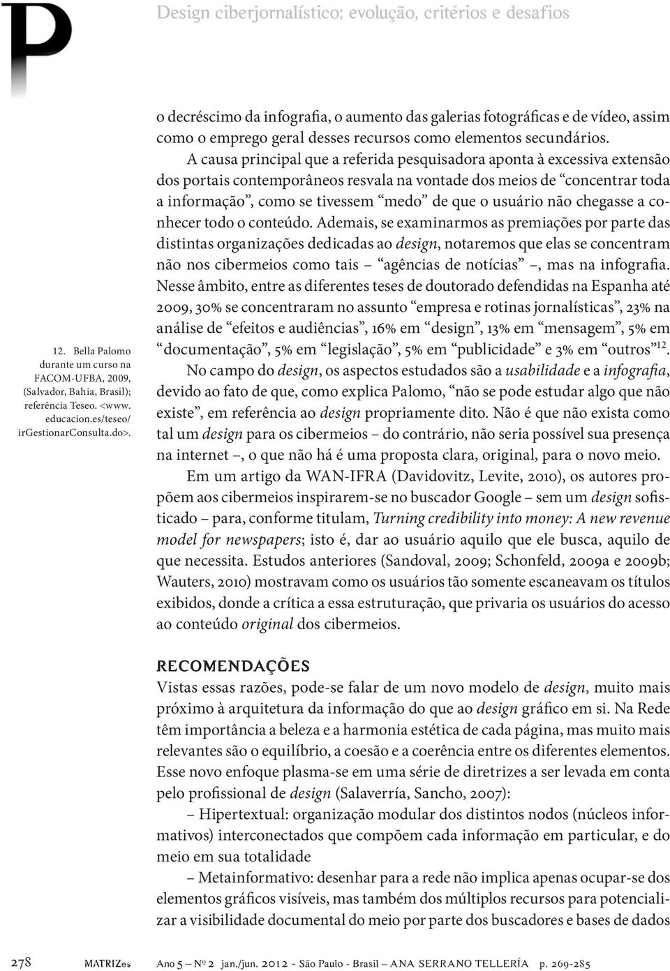 A causa principal que a referida pesquisadora aponta à excessiva extensão dos portais contemporâneos resvala na vontade dos meios de concentrar toda a informação, como se tivessem medo de que o