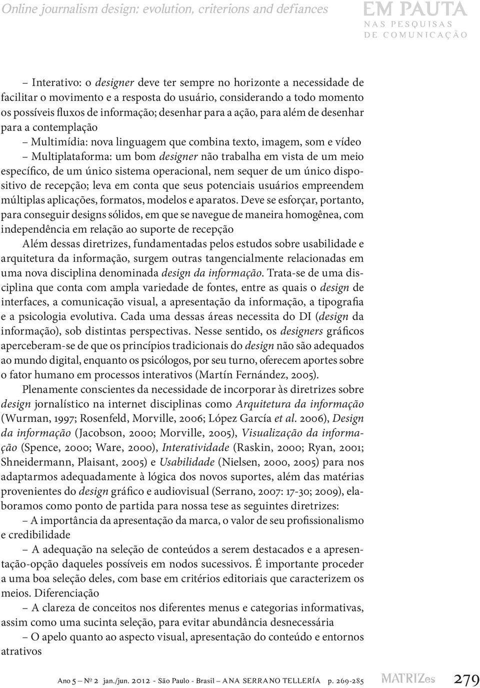 imagem, som e vídeo Multiplataforma: um bom designer não trabalha em vista de um meio específico, de um único sistema operacional, nem sequer de um único dispositivo de recepção; leva em conta que