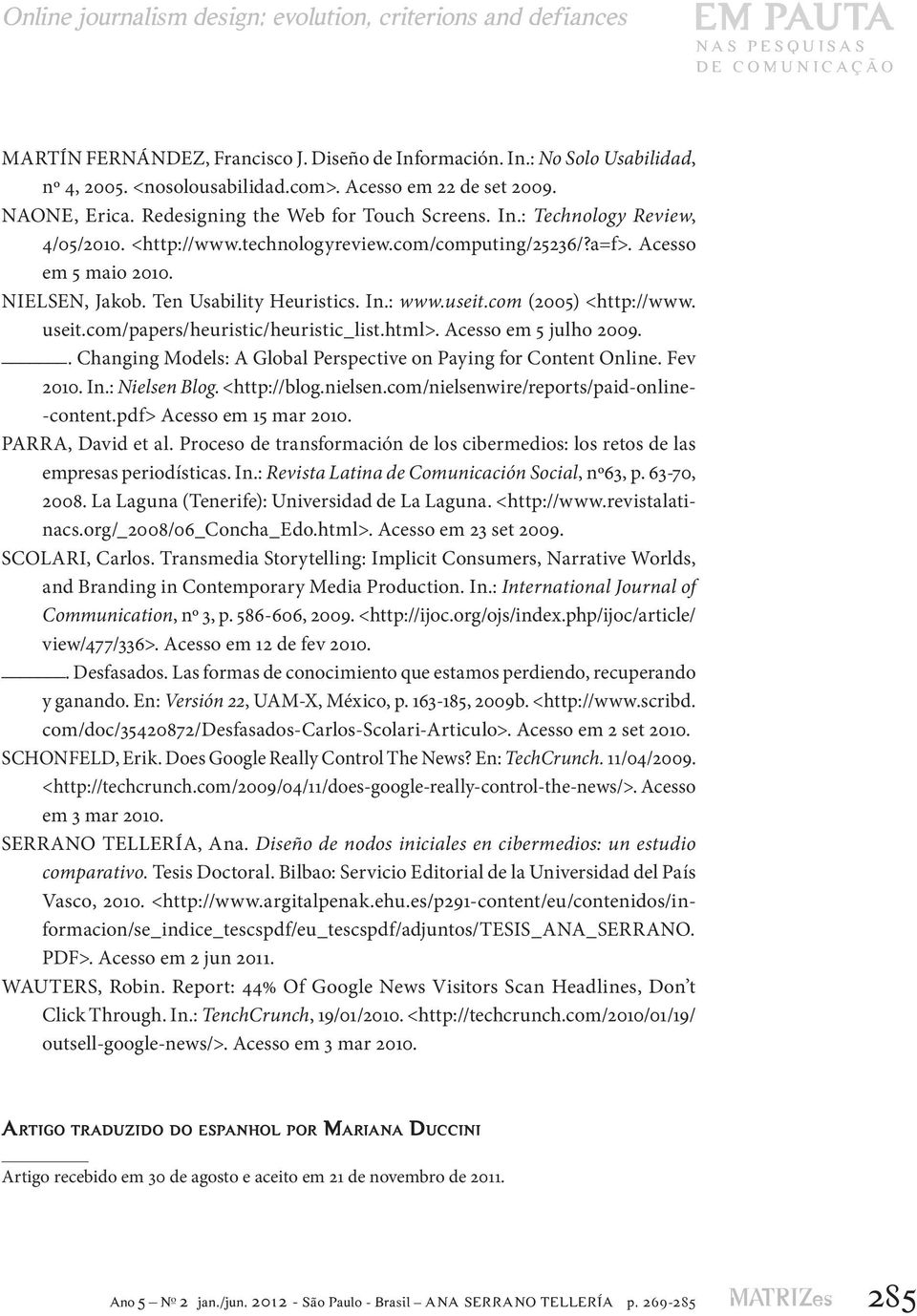 Acesso em 5 maio 2010. NIELSEN, Jakob. Ten Usability Heuristics. In.: www.useit.com (2005) <http://www. useit.com/papers/heuristic/heuristic_list.html>. Acesso em 5 julho 2009.