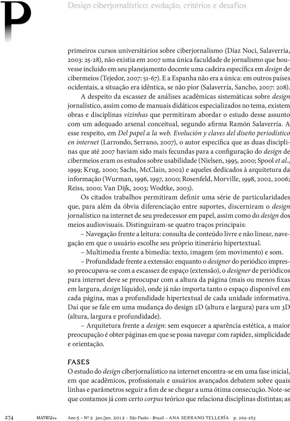 E a Espanha não era a única: em outros países ocidentais, a situação era idêntica, se não pior (Salaverría, Sancho, 2007: 208).