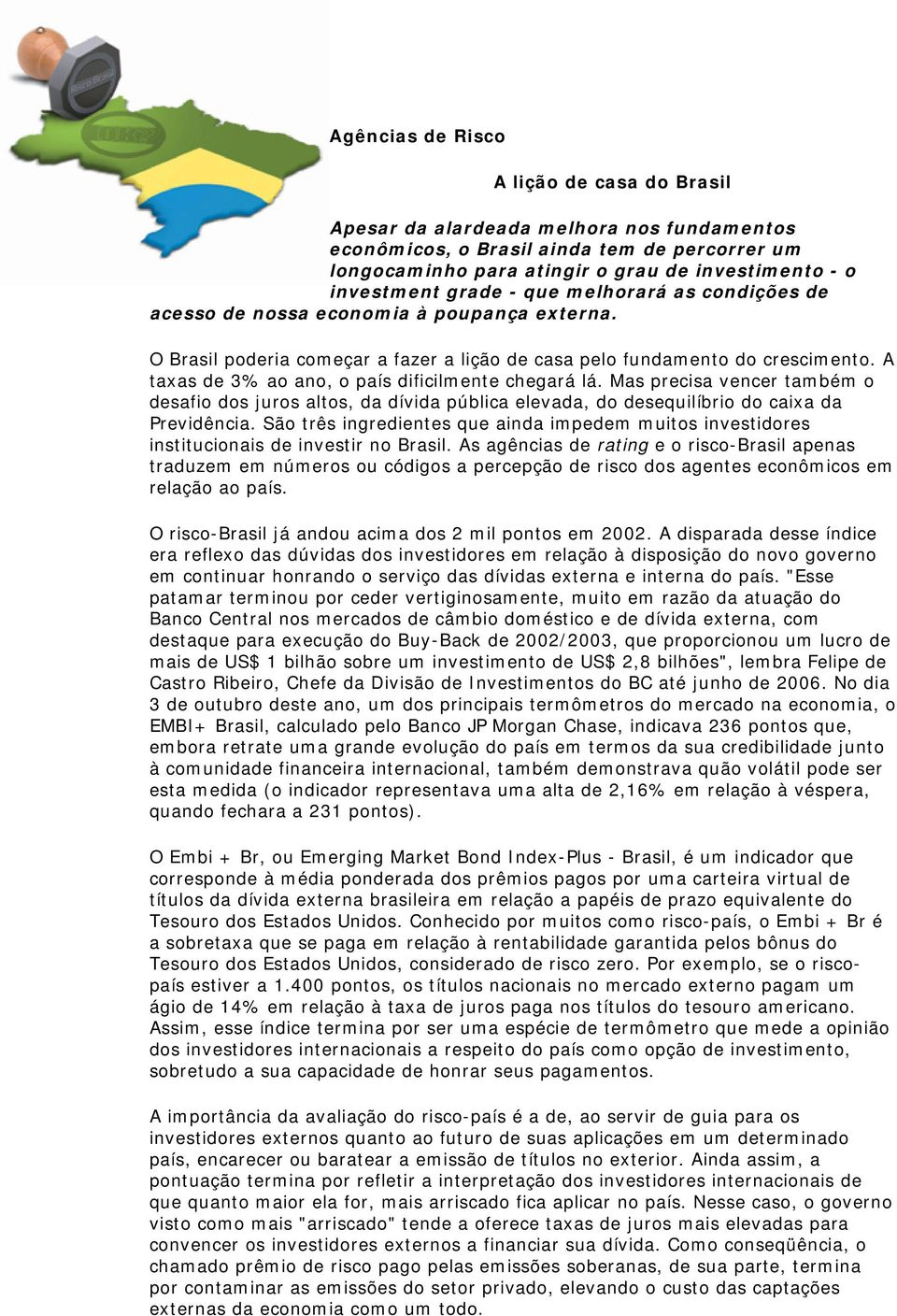 A taxas de 3% ao ano, o país dificilmente chegará lá. Mas precisa vencer também o desafio dos juros altos, da dívida pública elevada, do desequilíbrio do caixa da Previdência.