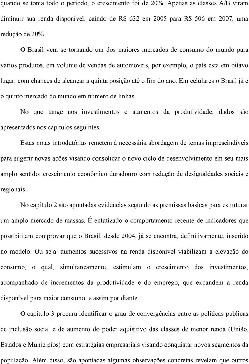 quinta posição até o fim do ano. Em celulares o Brasil já é o quinto mercado do mundo em número de linhas.