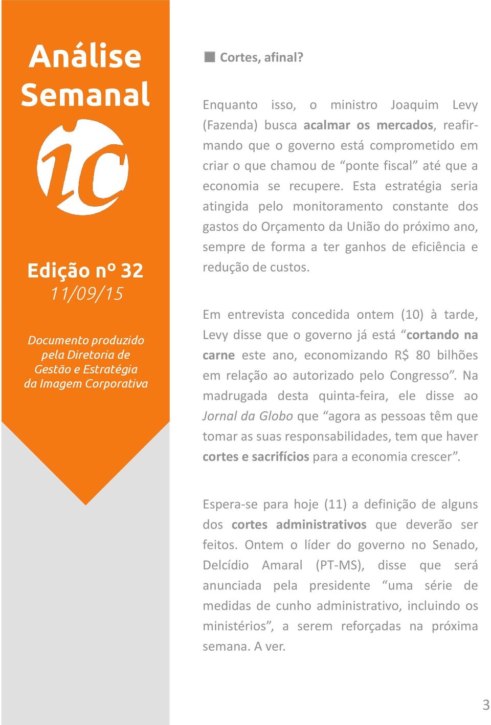 Esta estratégia seria atingida pelo monitoramento constante dos gastos do Orçamento da União do próximo ano, sempre de forma a ter ganhos de eficiência e redução de custos.