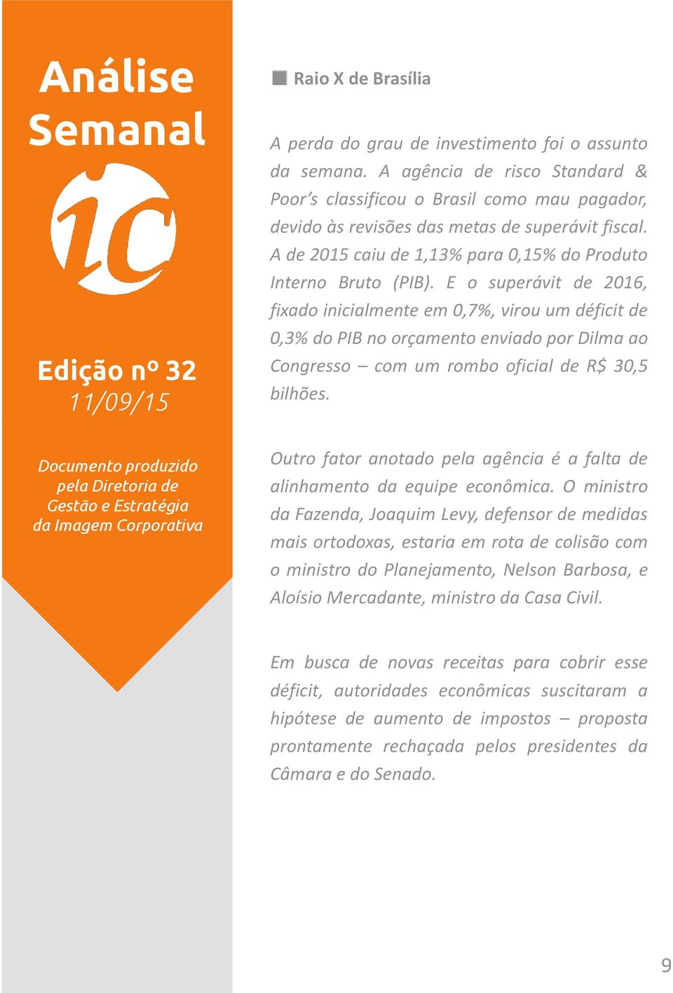 E o superávit de 2016, fixado inicialmente em 0,7%, virou um déficit de 0,3% do PIB no orçamento enviado por Dilma ao Congresso com um rombo oficial de R$ 30,5 bilhões.