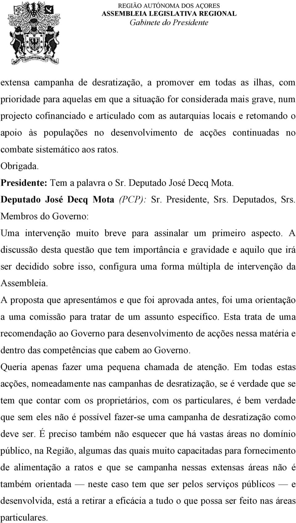 Deputado José Decq Mota (PCP): Sr. Presidente, Srs. Deputados, Srs. Membros do Governo: Uma intervenção muito breve para assinalar um primeiro aspecto.