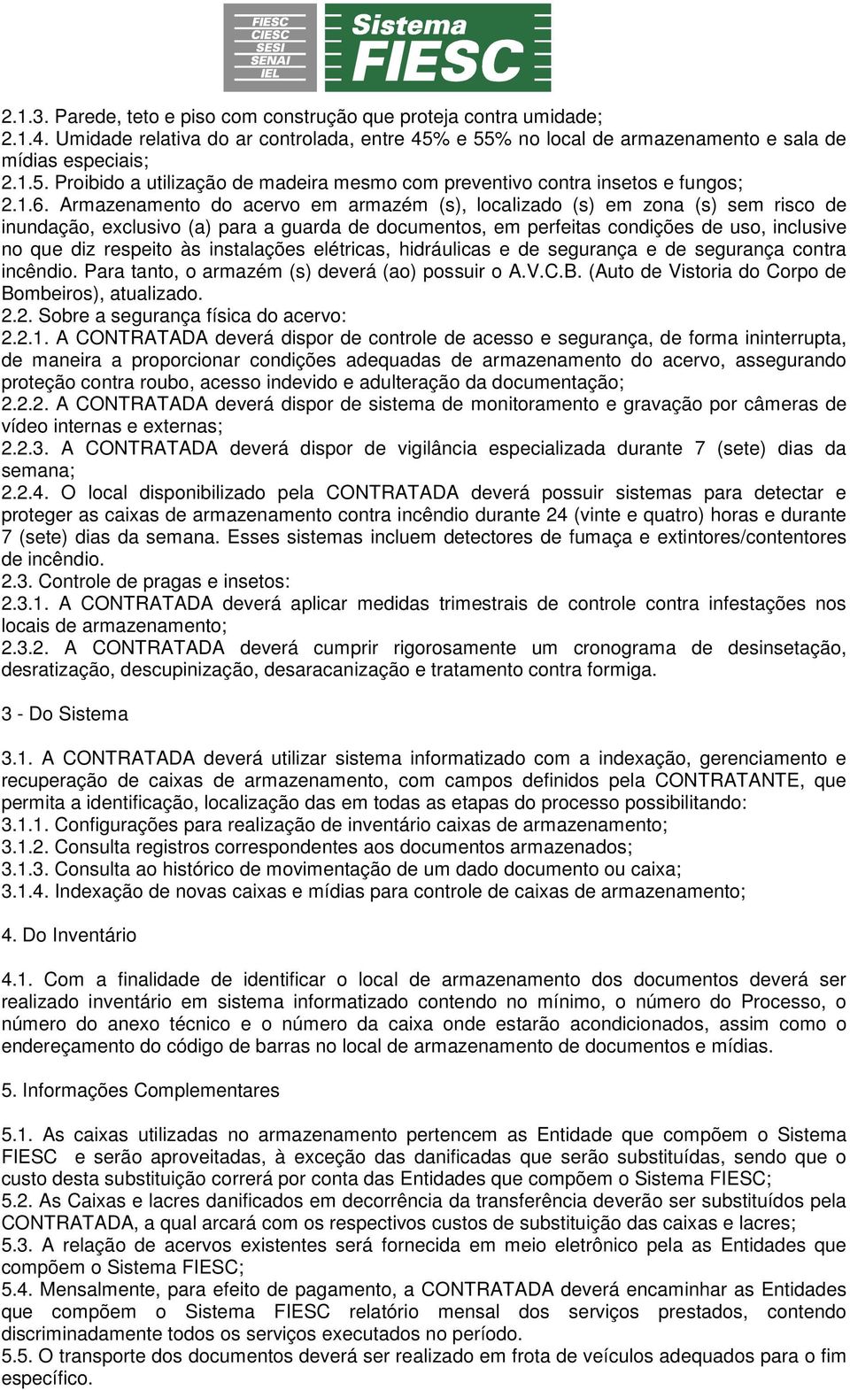 Armazenamento do acervo em armazém (s), localizado (s) em zona (s) sem risco de inundação, exclusivo (a) para a guarda de documentos, em perfeitas condições de uso, inclusive no que diz respeito às