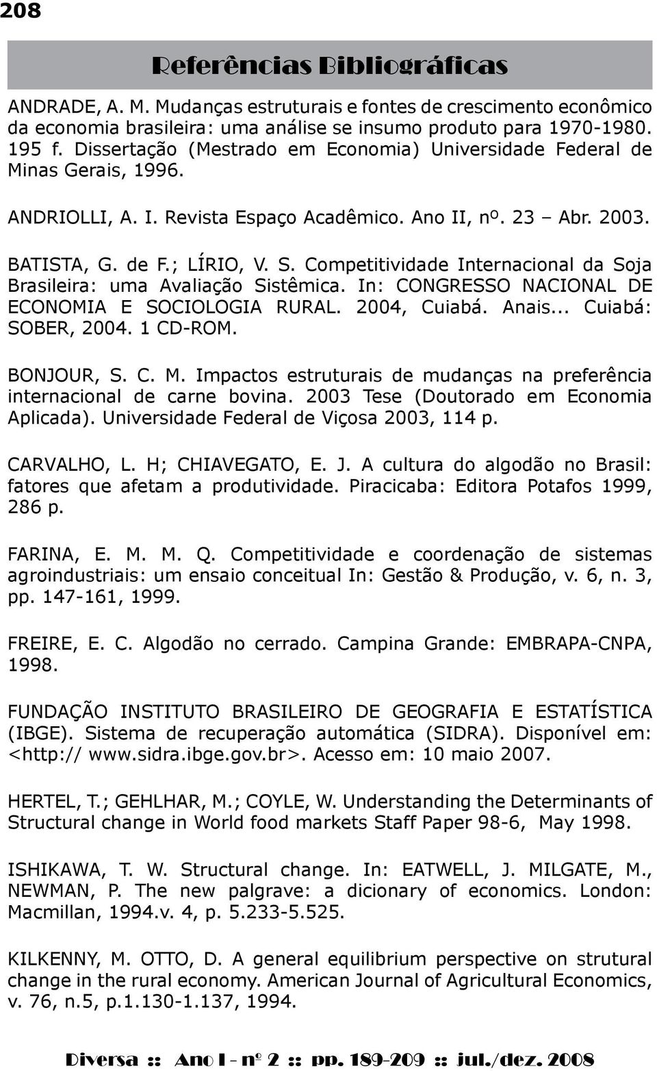 Compeiividade Inernacional da Soja Brasileira: uma Avaliação Sisêmica. In: CONGRESSO NACIONAL DE ECONOMIA E SOCIOLOGIA RURAL. 2004, Cuiabá. Anais... Cuiabá: SOBER, 2004. 1 CD-ROM. BONJOUR, S. C. M.