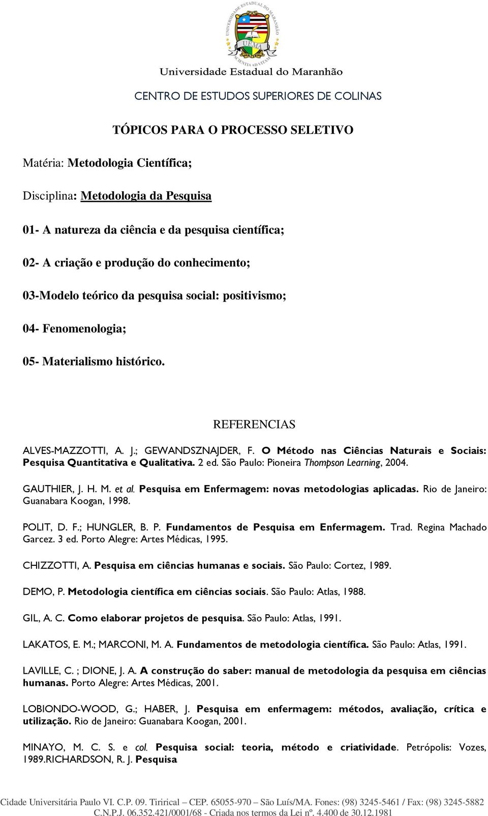 O Método nas Ciências Naturais e Sociais: Pesquisa Quantitativa e Qualitativa. 2 ed. São Paulo: Pioneira Thompson Learning, 2004. GAUTHIER, J. H. M. et al.