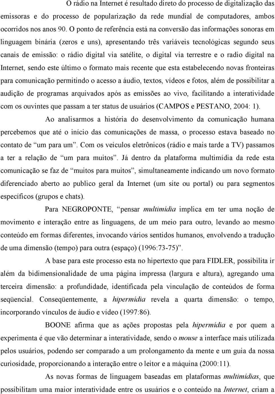 satélite, o digital via terrestre e o radio digital na Internet, sendo este último o formato mais recente que esta estabelecendo novas fronteiras para comunicação permitindo o acesso a áudio, textos,