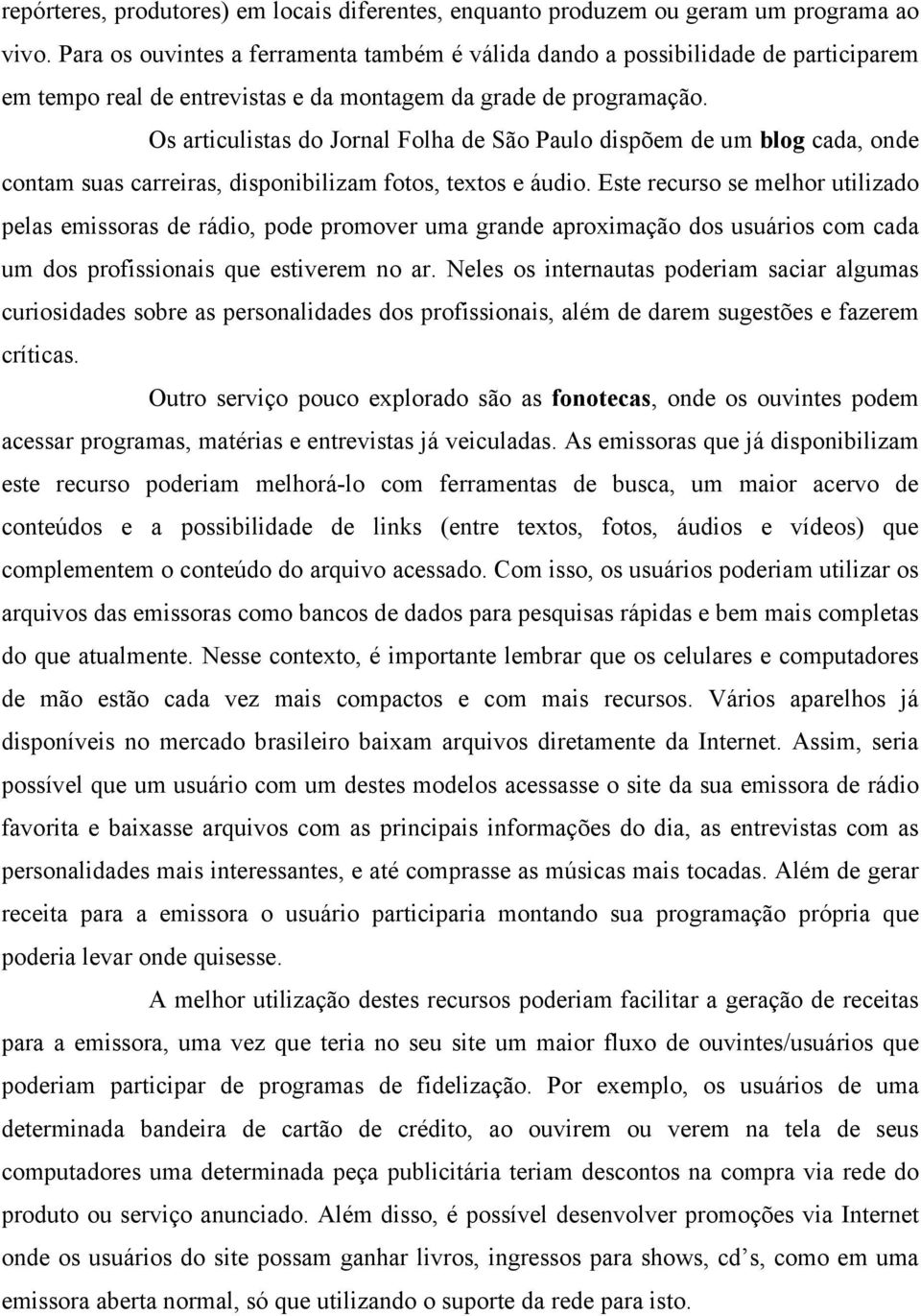 Os articulistas do Jornal Folha de São Paulo dispõem de um blog cada, onde contam suas carreiras, disponibilizam fotos, textos e áudio.