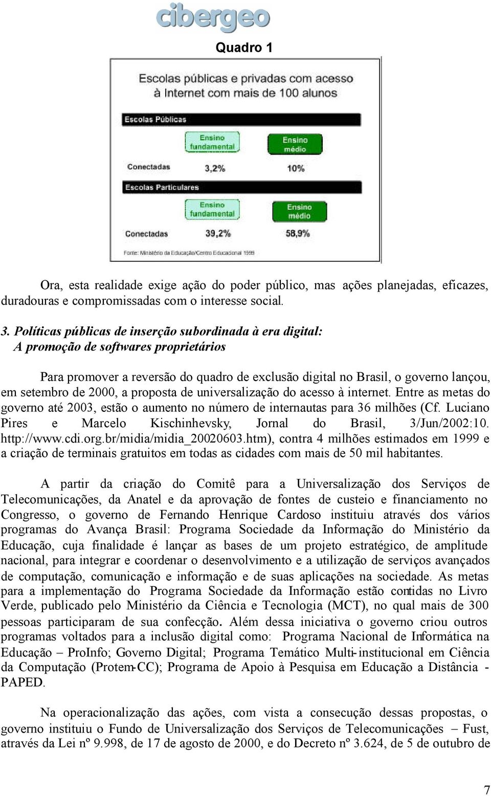 2000, a proposta de universalização do acesso à internet. Entre as metas do governo até 2003, estão o aumento no número de internautas para 36 milhões (Cf.