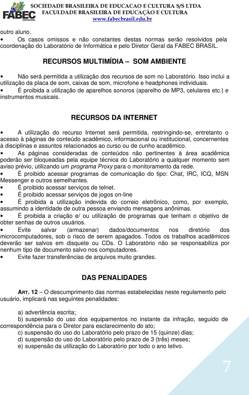 RECURSOS MULTIMÍDIA SOM AMBIENTE Não será permitida a utilização dos recursos de som no Laboratório. Isso inclui a utilização da placa de som, caixas de som, microfone e headphones individuais.