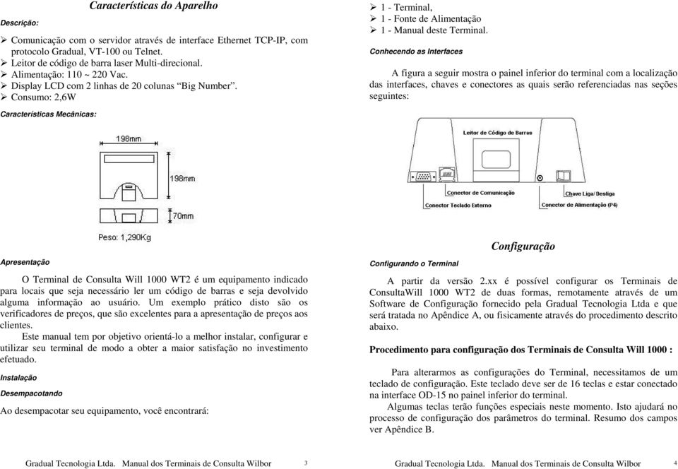 Conhecendo as Interfaces A figura a seguir mostra o painel inferior do terminal com a localização das interfaces, chaves e conectores as quais serão referenciadas nas seções seguintes: