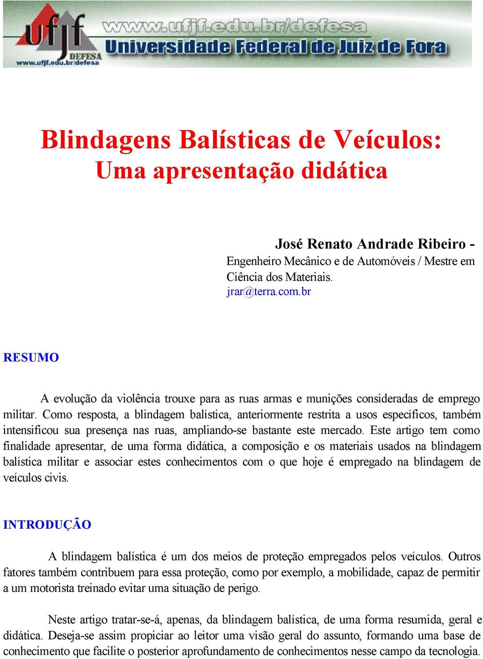 Como resposta, a blindagem balística, anteriormente restrita a usos específicos, também intensificou sua presença nas ruas, ampliando-se bastante este mercado.