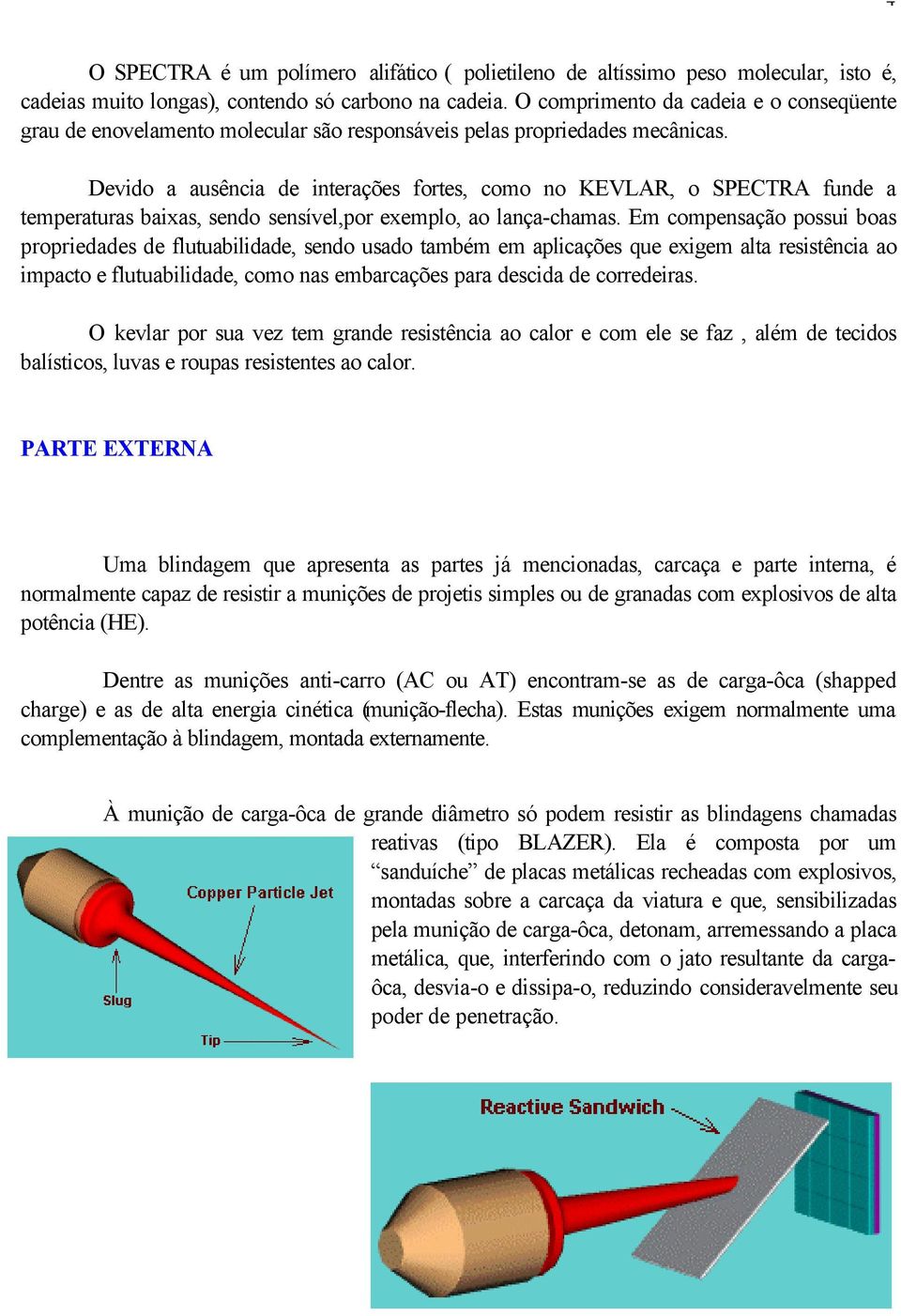 Devido a ausência de interações fortes, como no KEVLAR, o SPECTRA funde a temperaturas baixas, sendo sensível,por exemplo, ao lança-chamas.