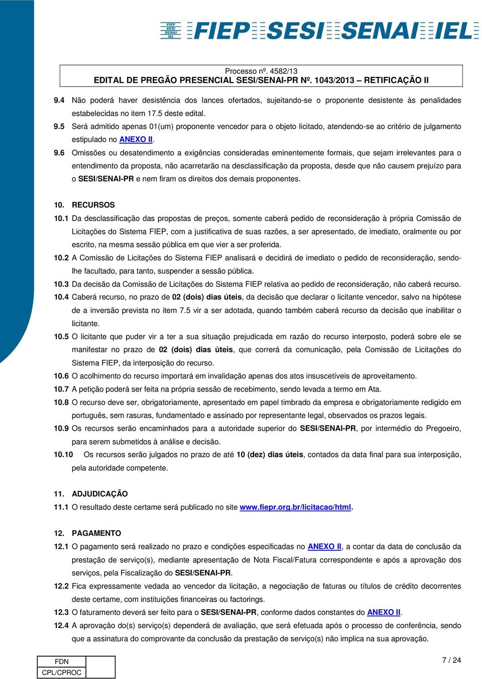 6 Omissões ou desatendimento a exigências consideradas eminentemente formais, que sejam irrelevantes para o entendimento da proposta, não acarretarão na desclassificação da proposta, desde que não